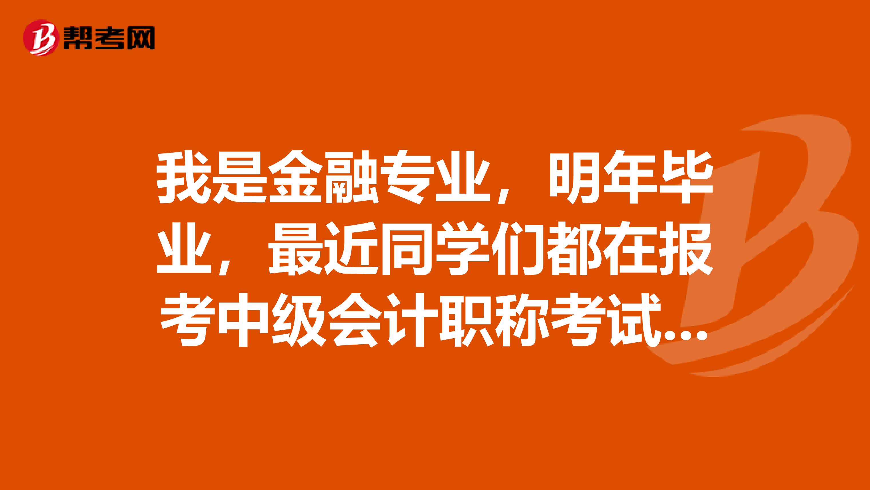 我是金融专业，明年毕业，最近同学们都在报考中级会计职称考试，现在报中级职称合适吗？