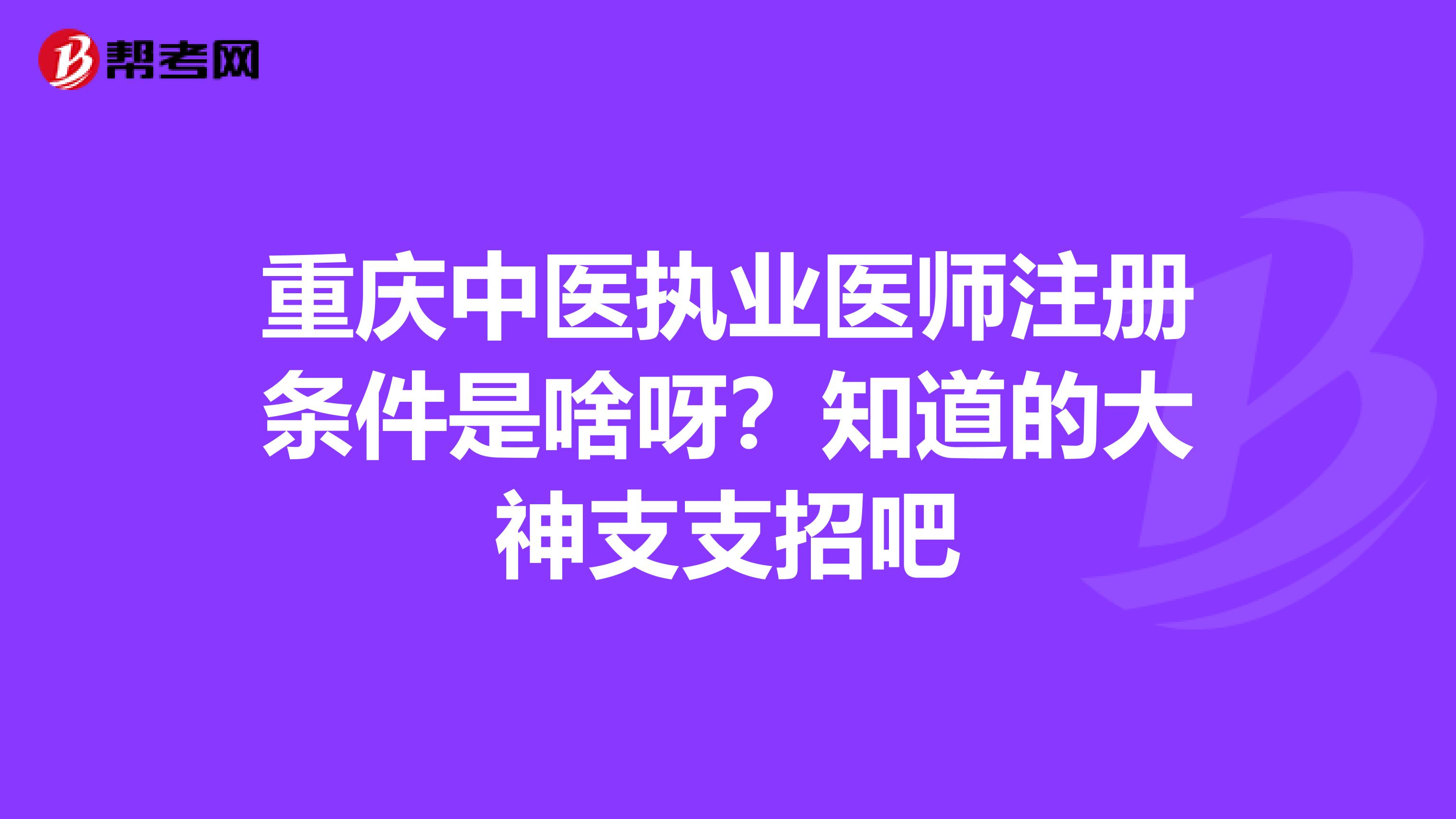 重庆中医执业医师注册条件是啥呀?知道的大神支支招吧