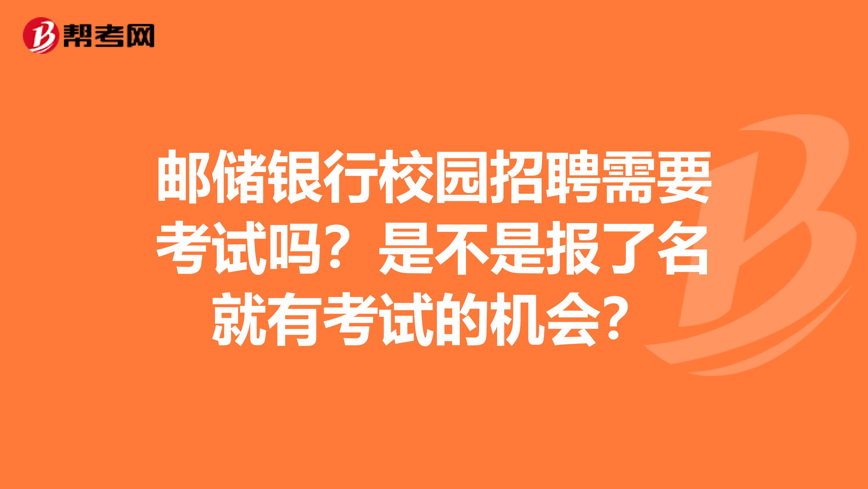 邮储银行校园招聘需要考试吗?是不是报了名就有考试的机会?