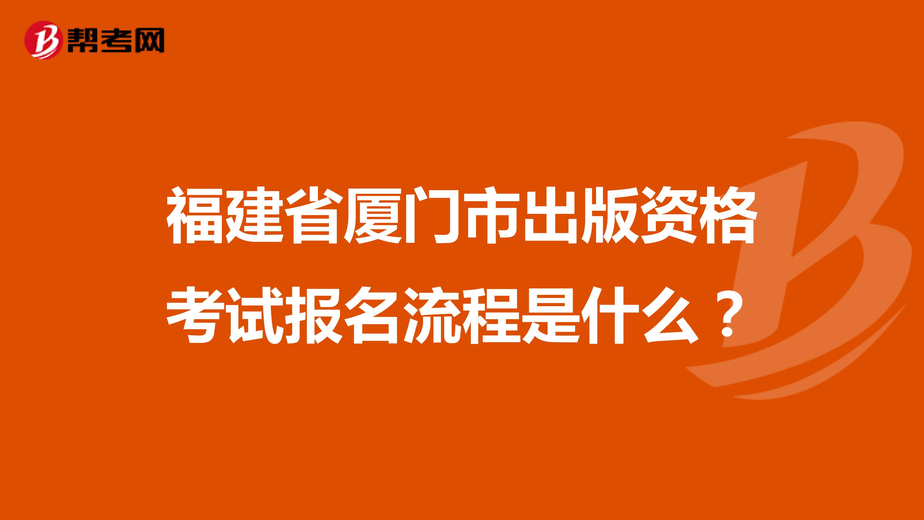 福建省厦门市出版资格考试报名流程是什么?