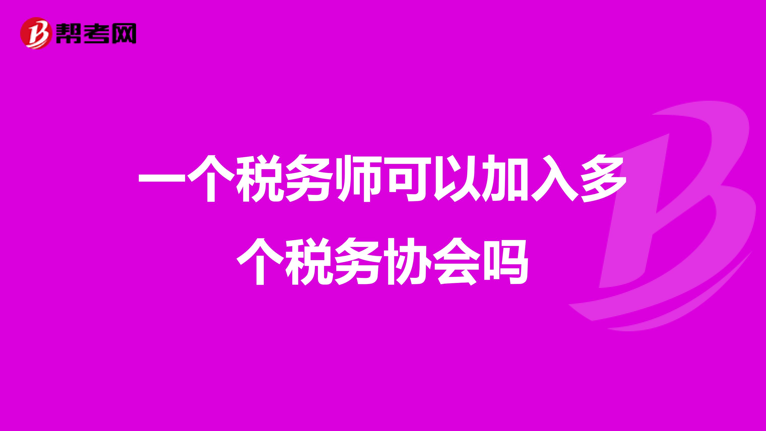 一个税务师可以加入多个税务协会吗