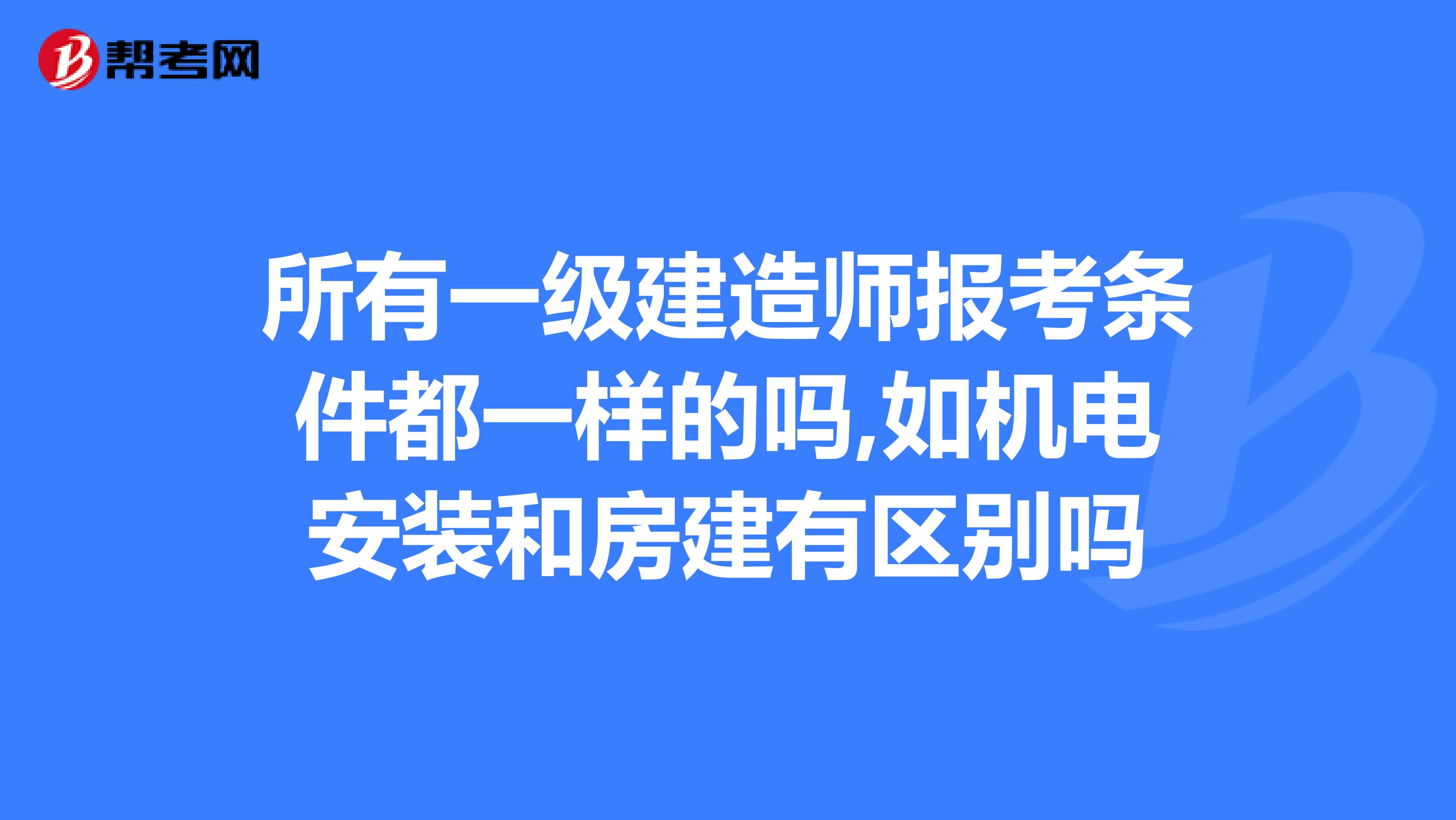 所有一级建造师报考条件都一样的吗,如机电安装和房建有区别吗