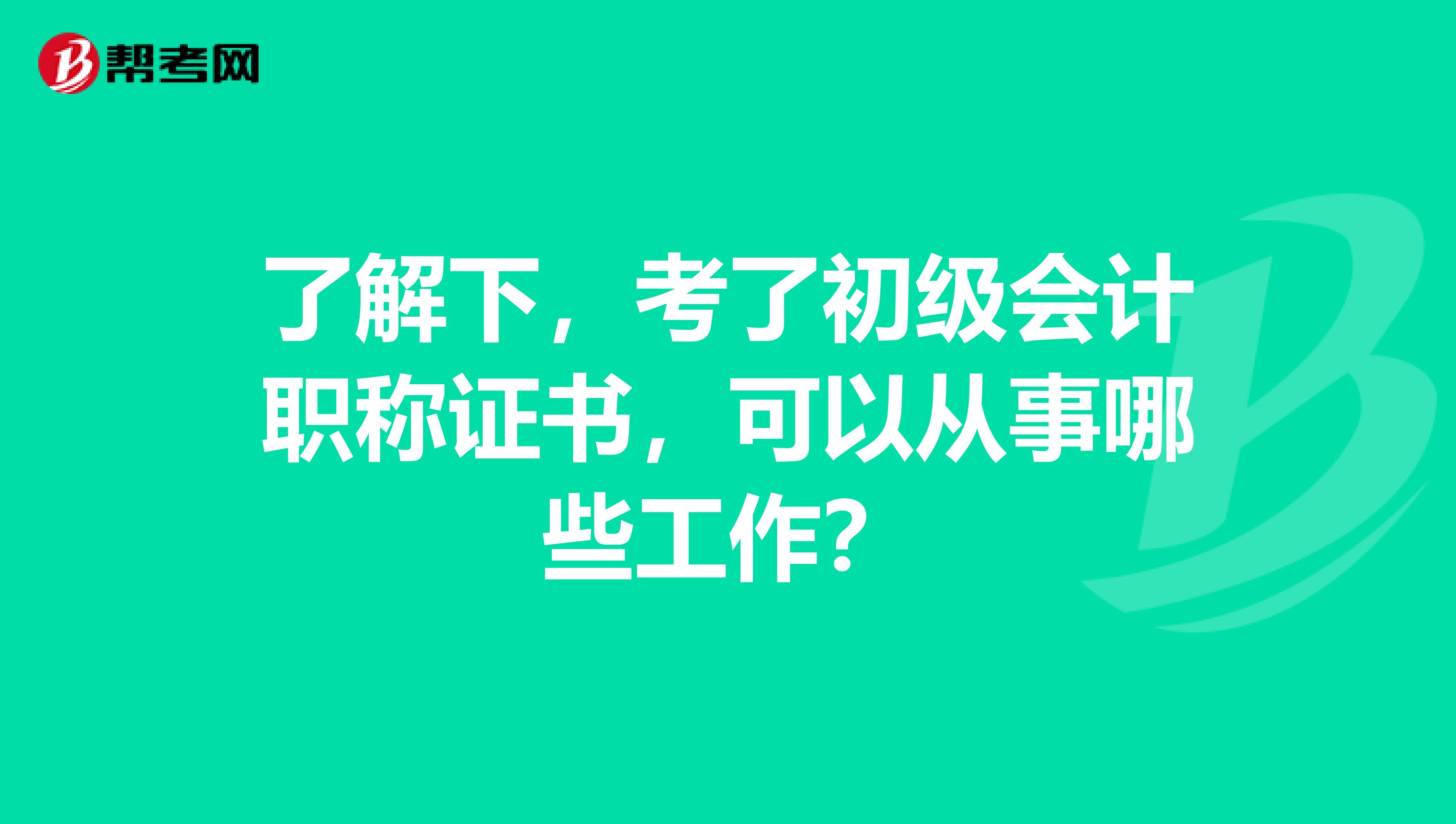 了解下,考了初级会计职称证书,可以从事哪些工作?
