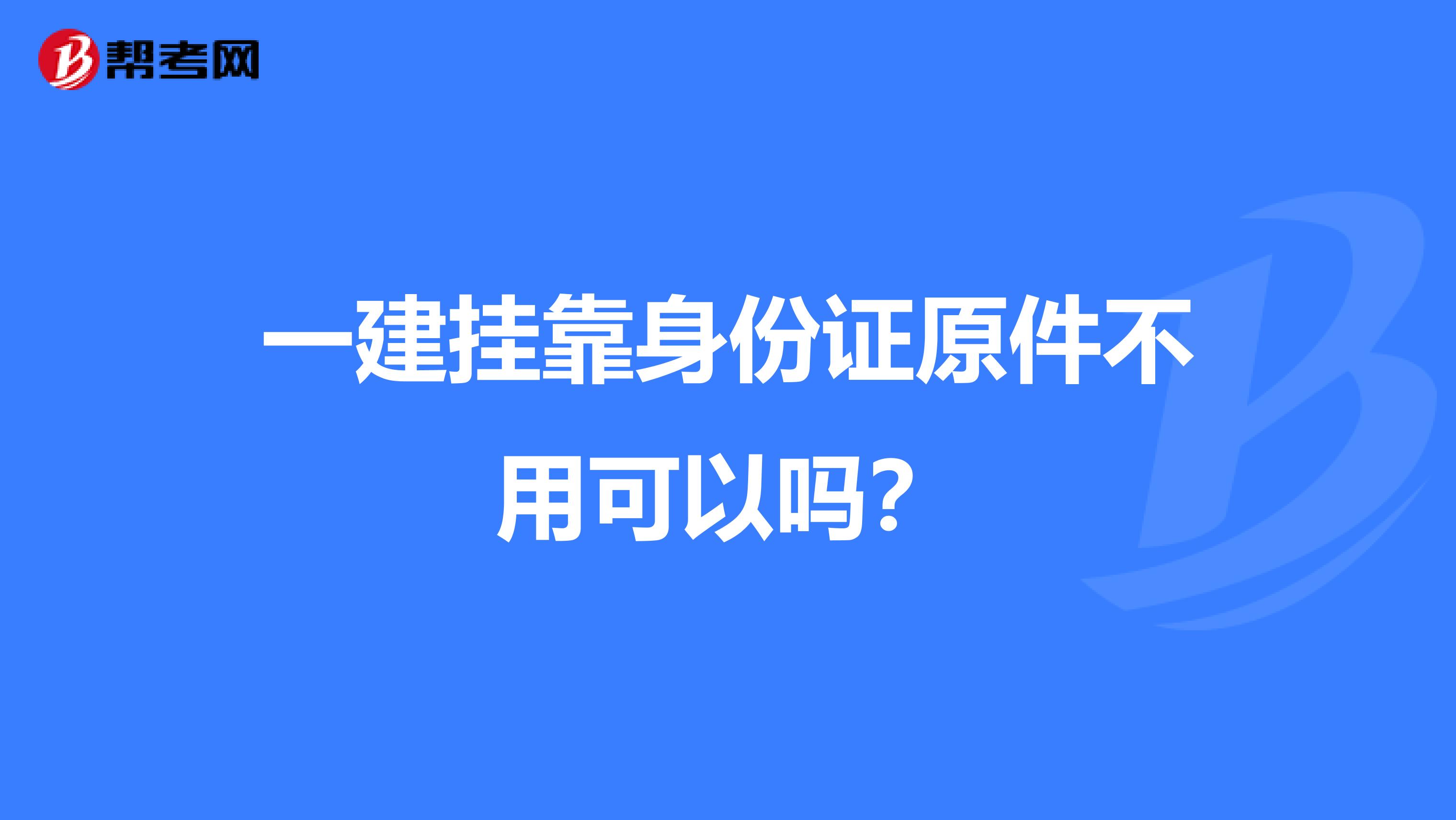 一建兼职身份证原件不用可以吗?
