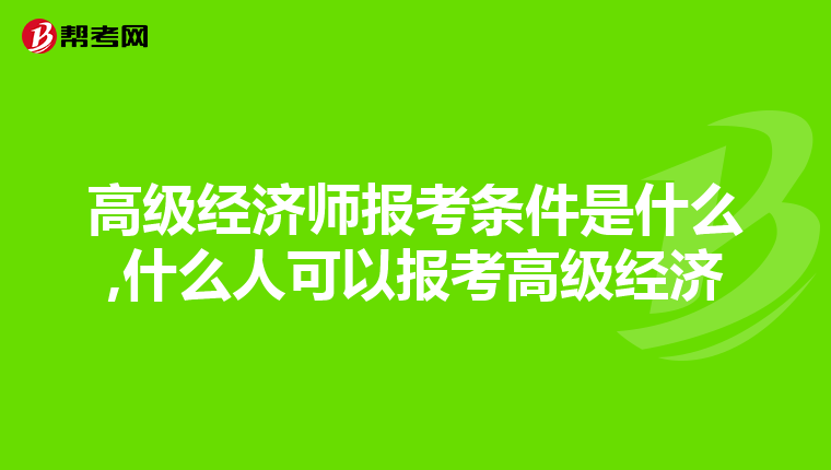 高级经济师报考条件是什么,什么人可以报考高级经济