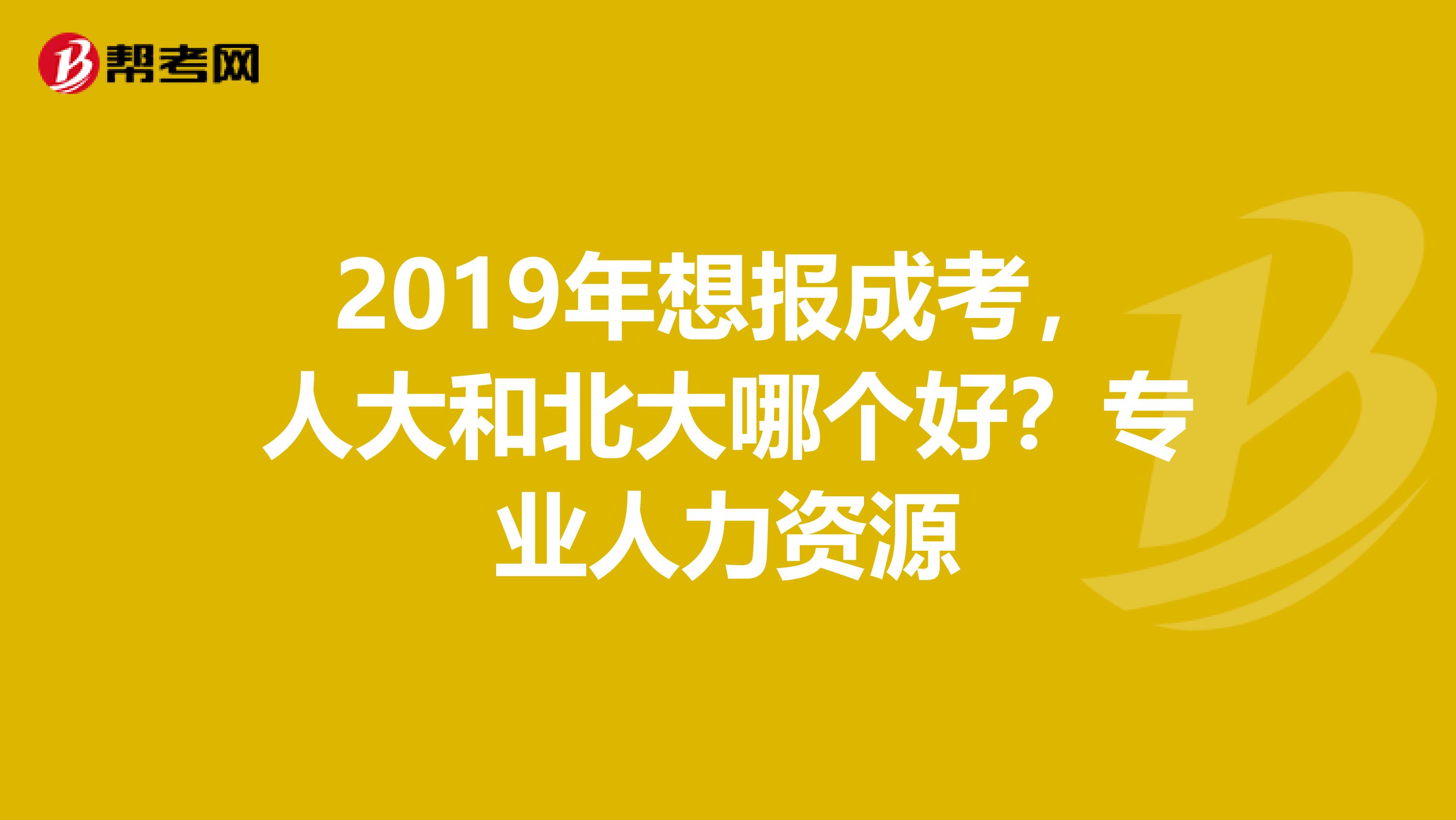 2019年想报成考,人大和北大哪个好?专业人力资源