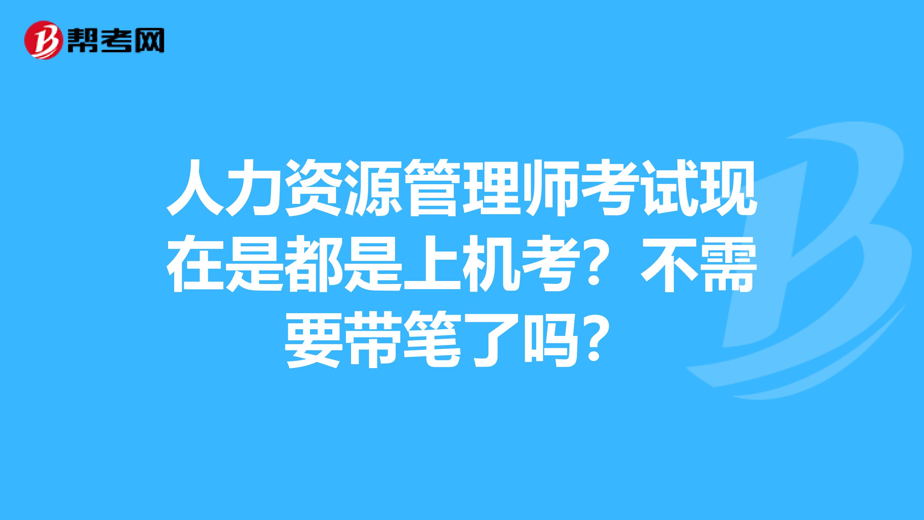 人力资源管理师考试现在是都是上机考?不需要带笔了吗?