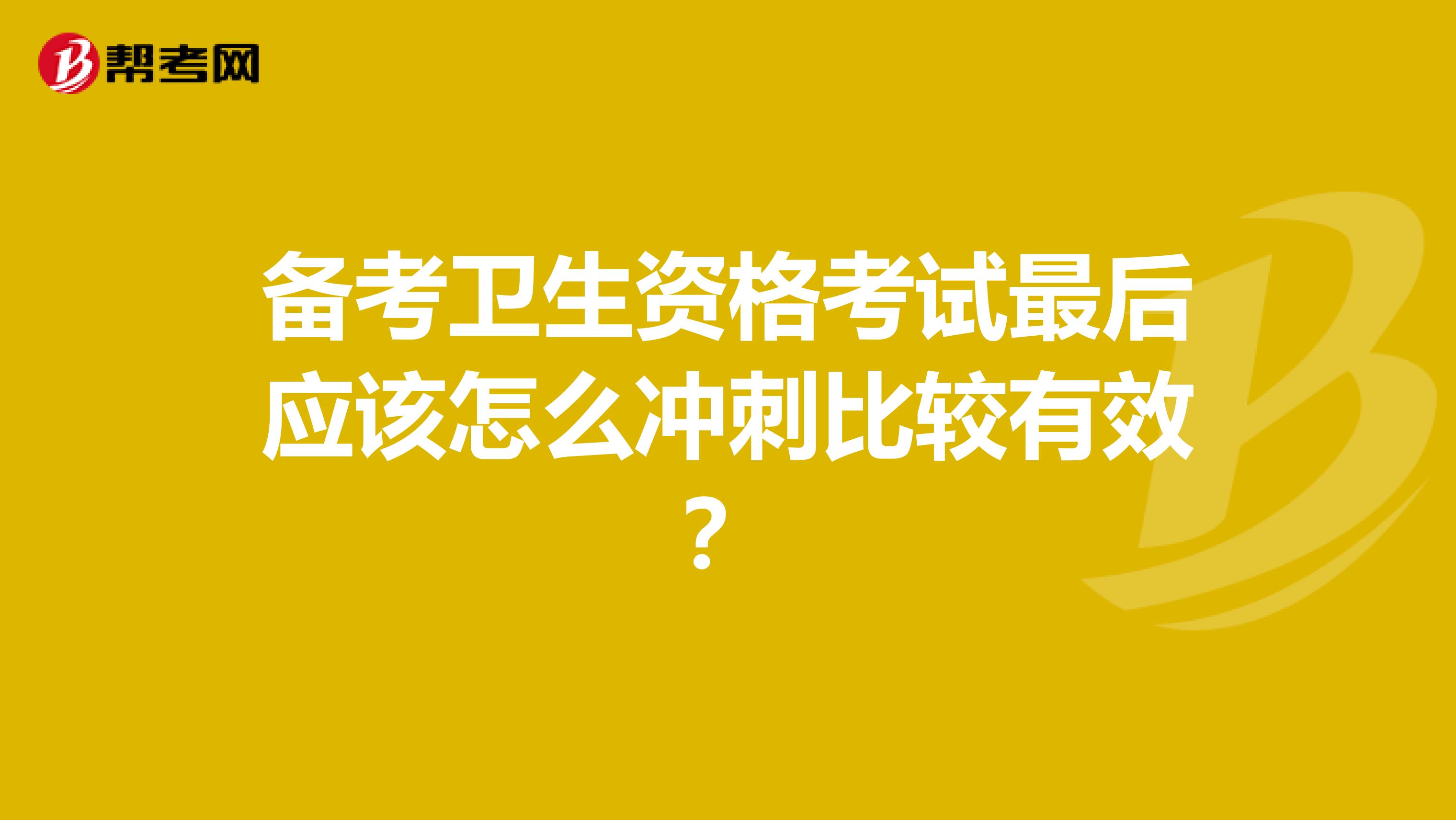 备考卫生资格考试最后应该怎么冲刺比较有效?