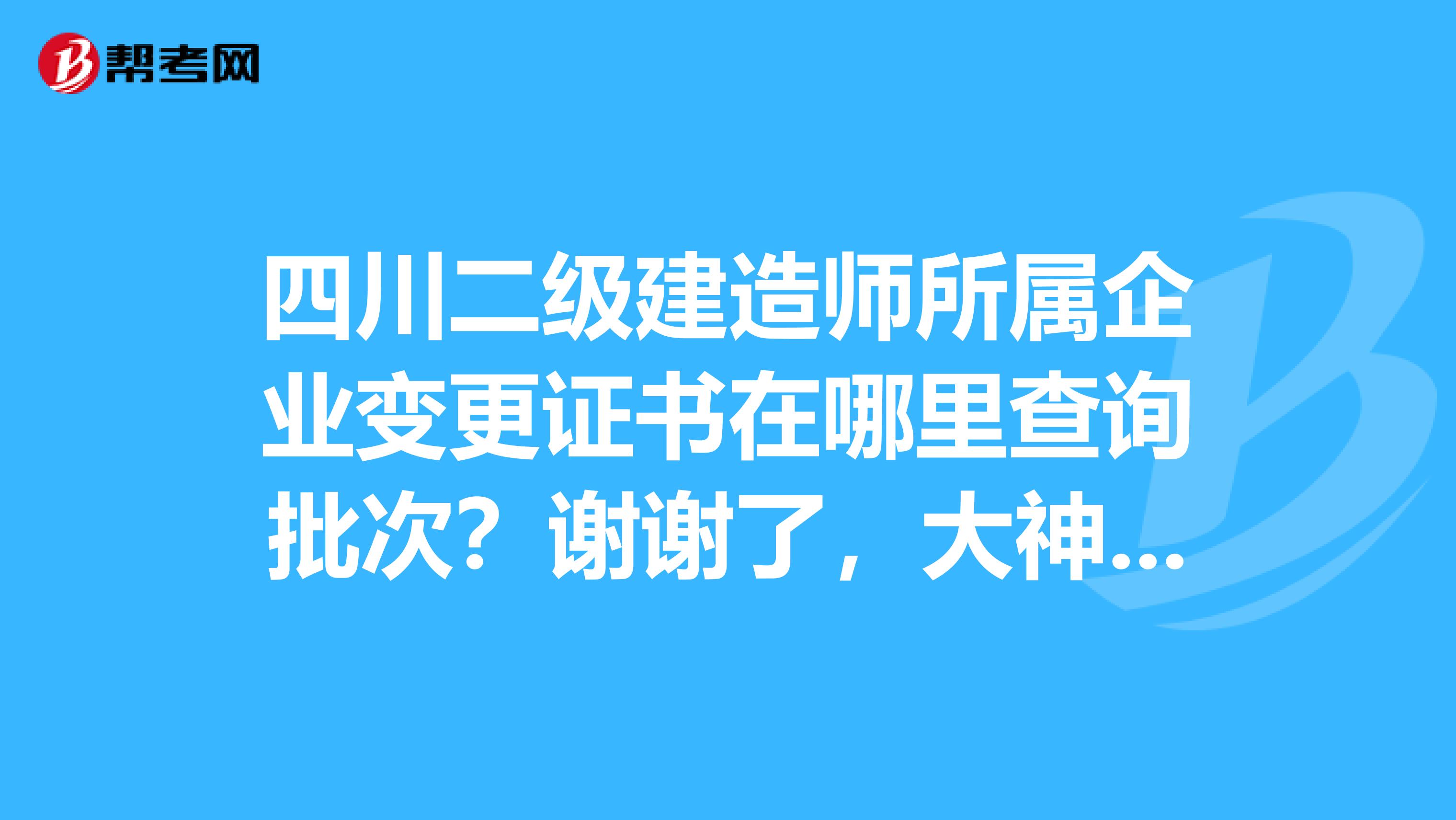 四川二级建造师所属企业变更证书在哪里查询批次？谢谢了，大神帮忙啊