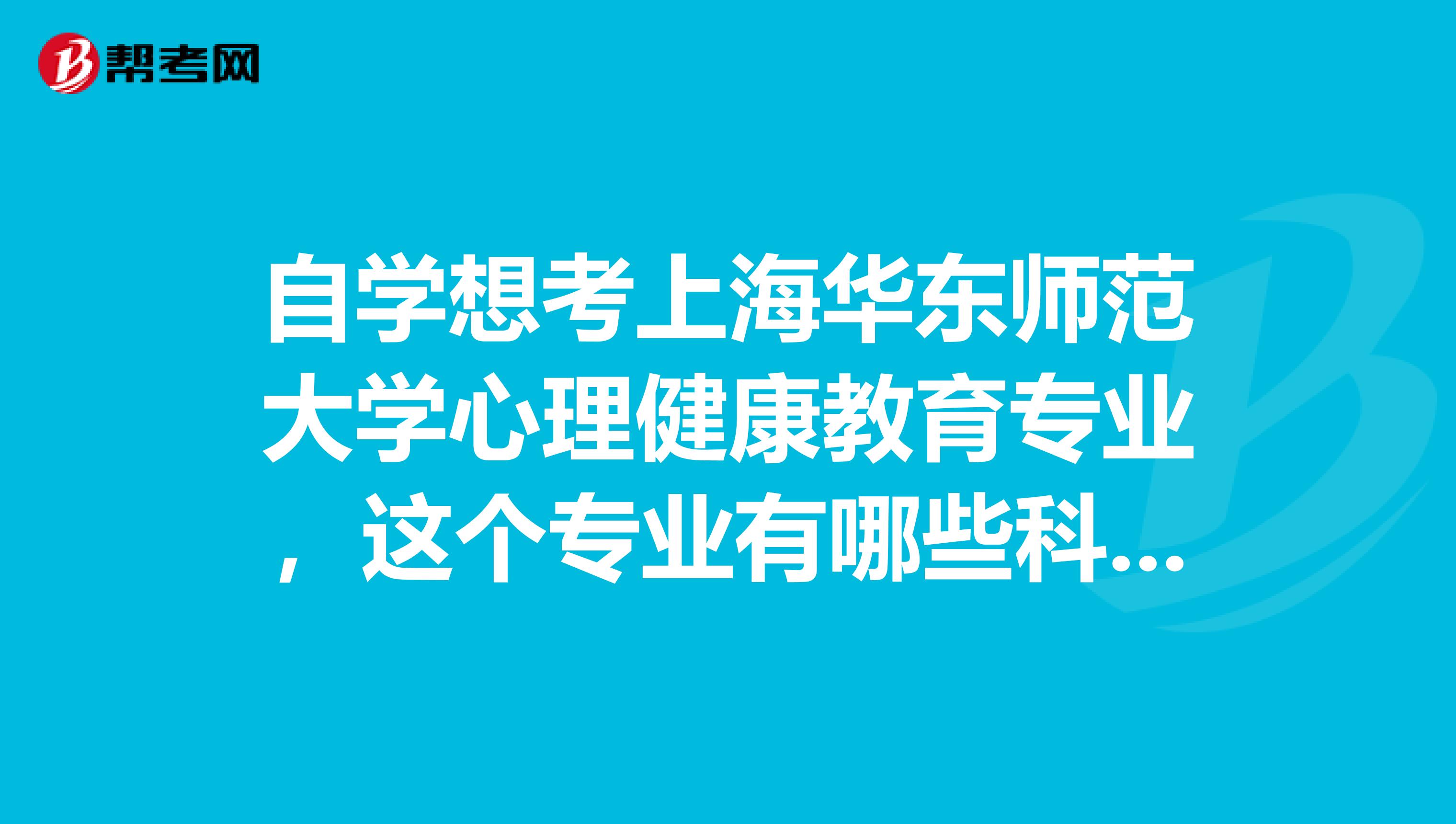 自学想考上海华东师范大学心理健康教育专业，这个专业有哪些科目啊？