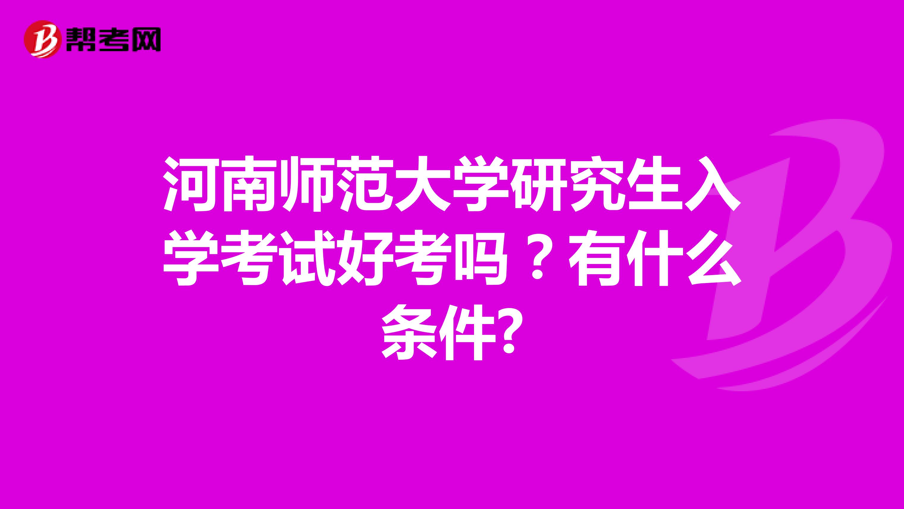 河南师范大学研究生入学考试好考吗?有什么条件?