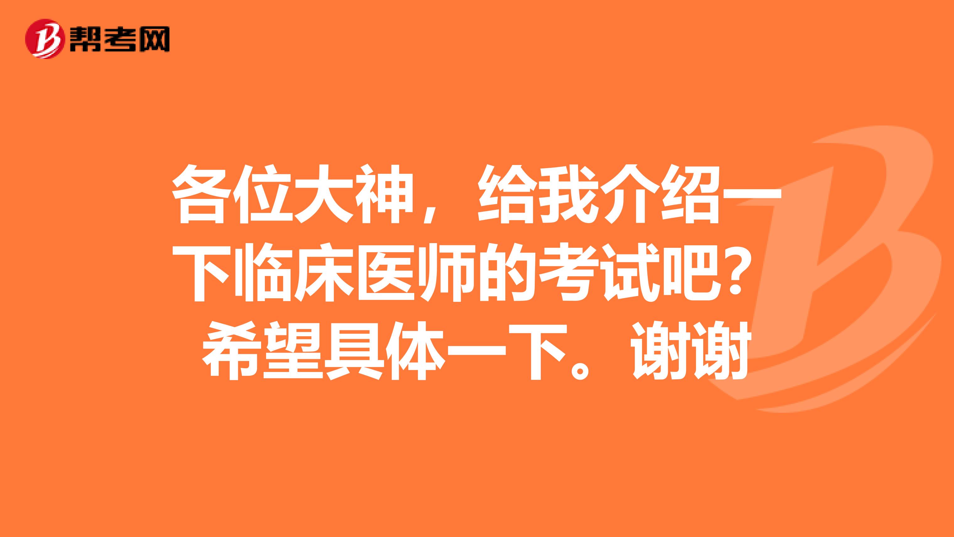 各位大神,给我介绍一下临床医师的考试吧?希望具体一下。谢谢