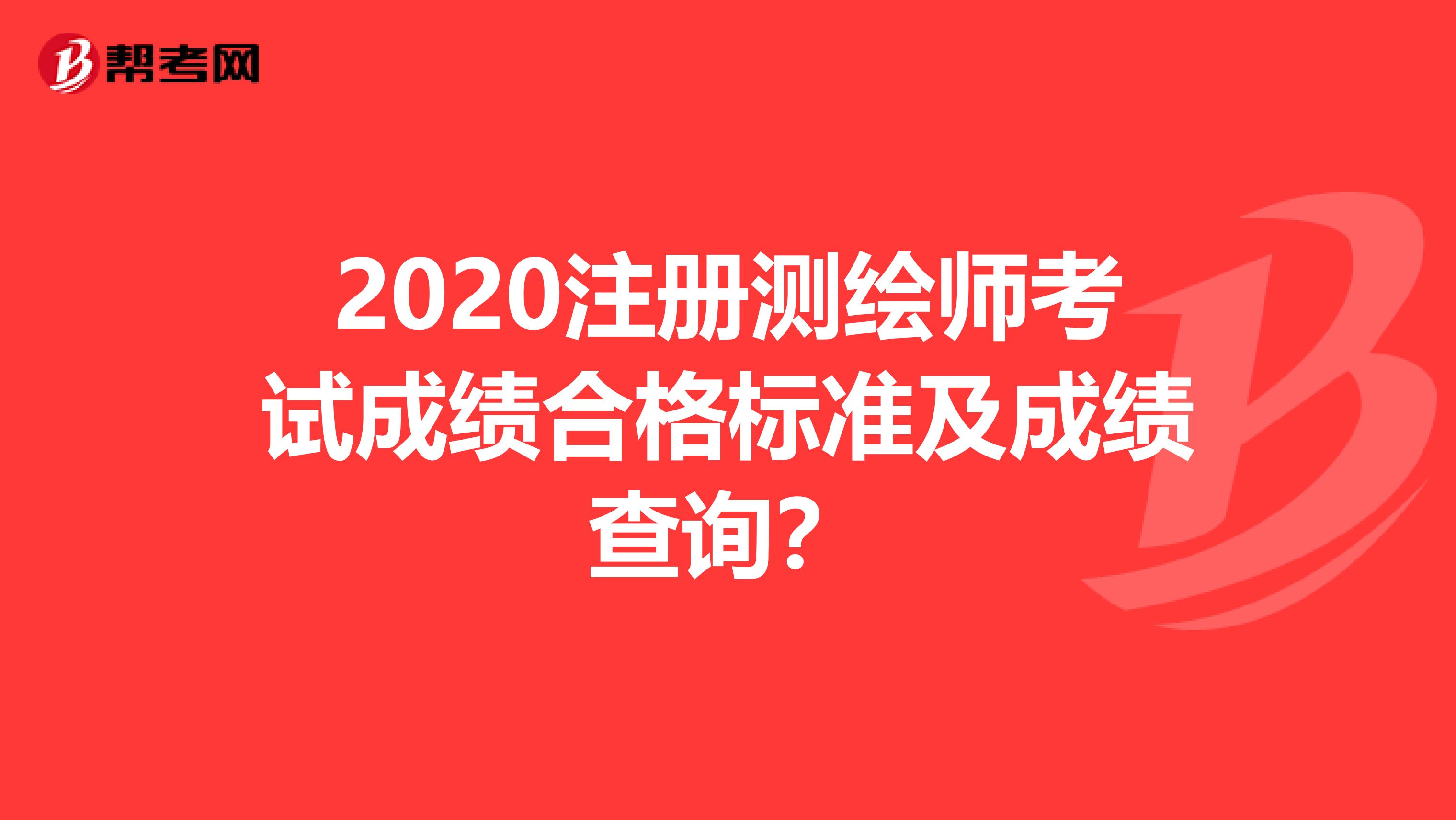 2020注冊測繪師考試成績合格標準及成績查詢？