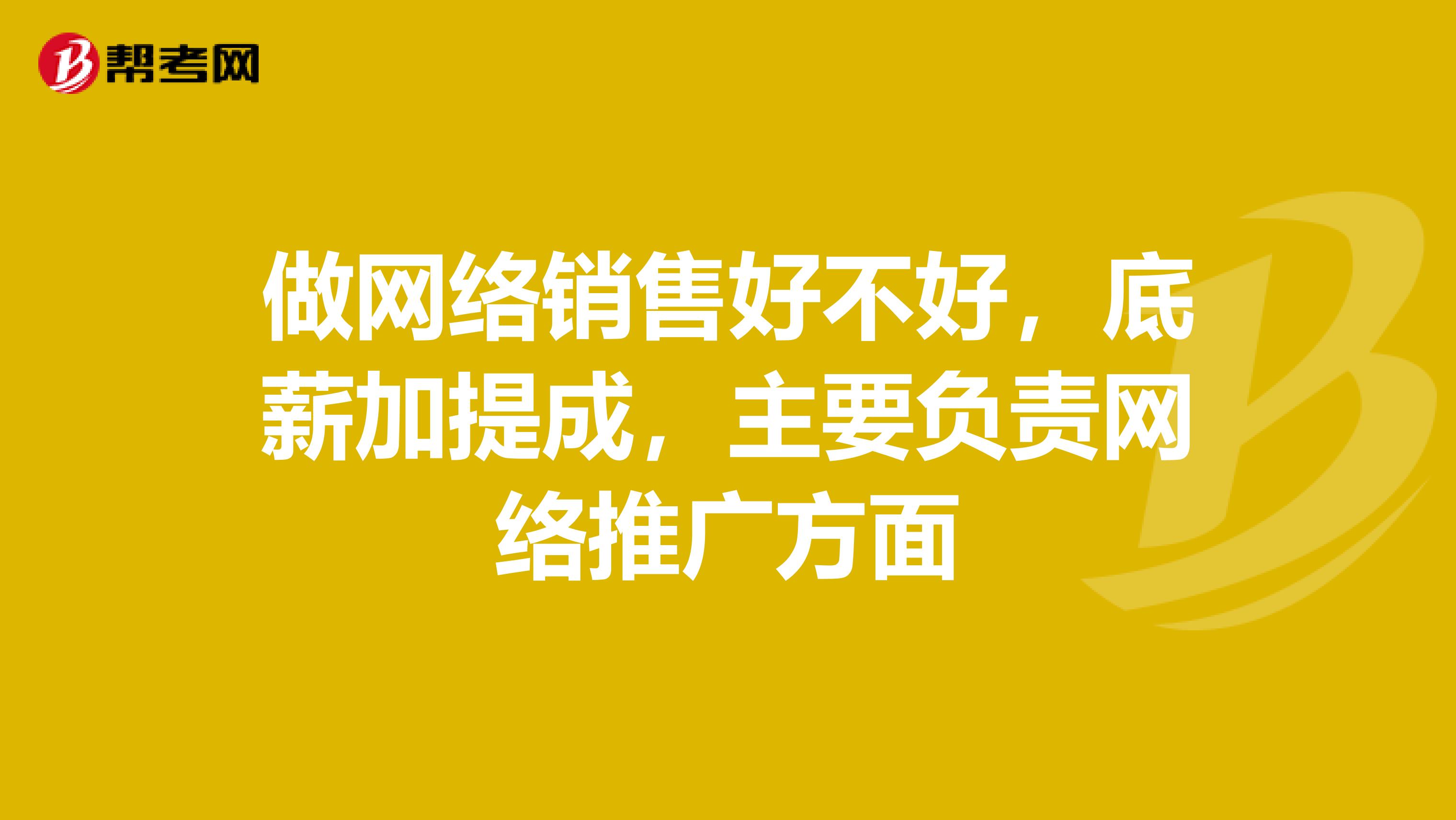 做网络销售好不好,底薪加提成,主要负责网络推广方面