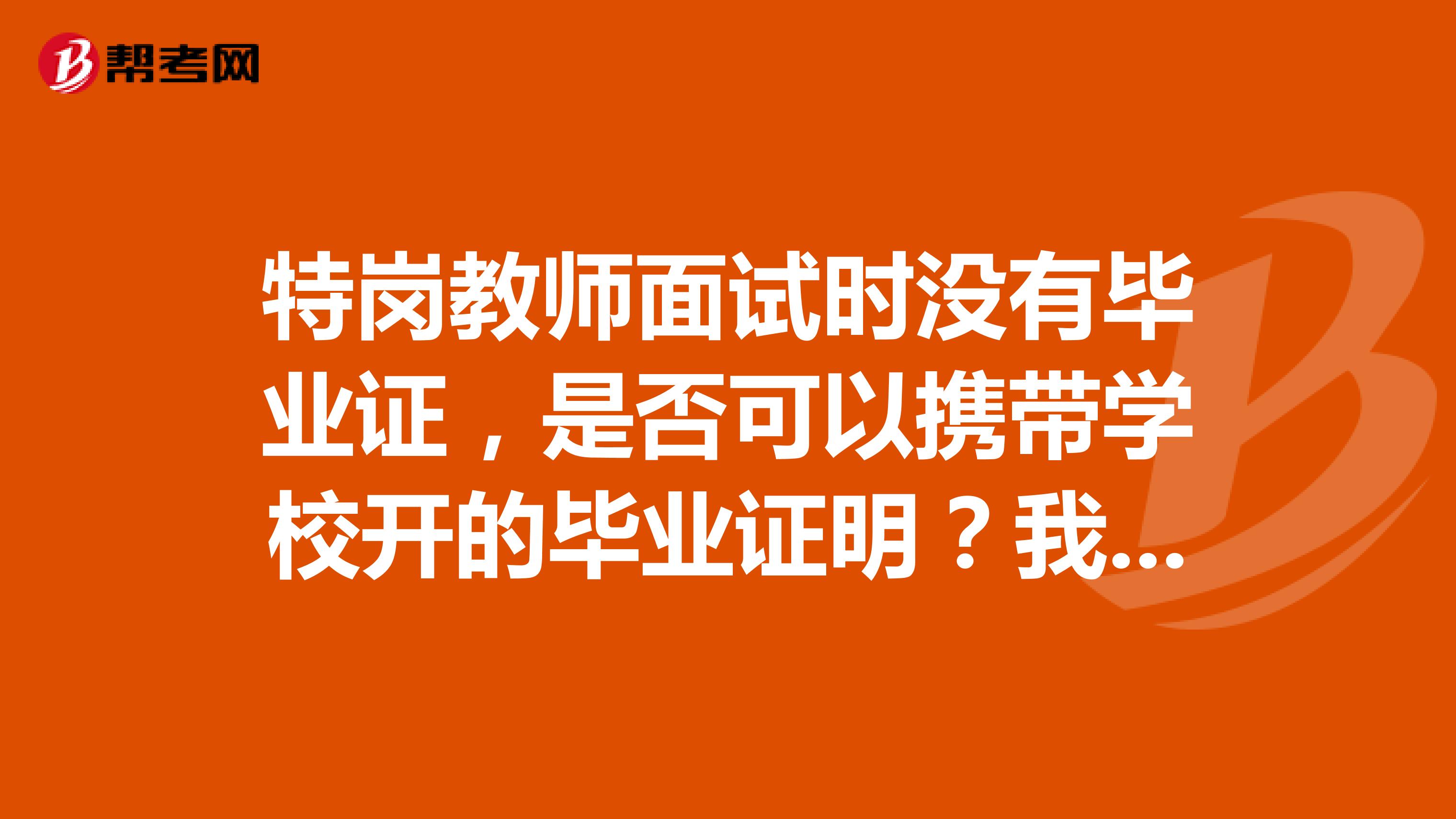 特岗教师面试时没有毕业证,是否可以携带学校开的毕业证明?我是北京协和医学院的