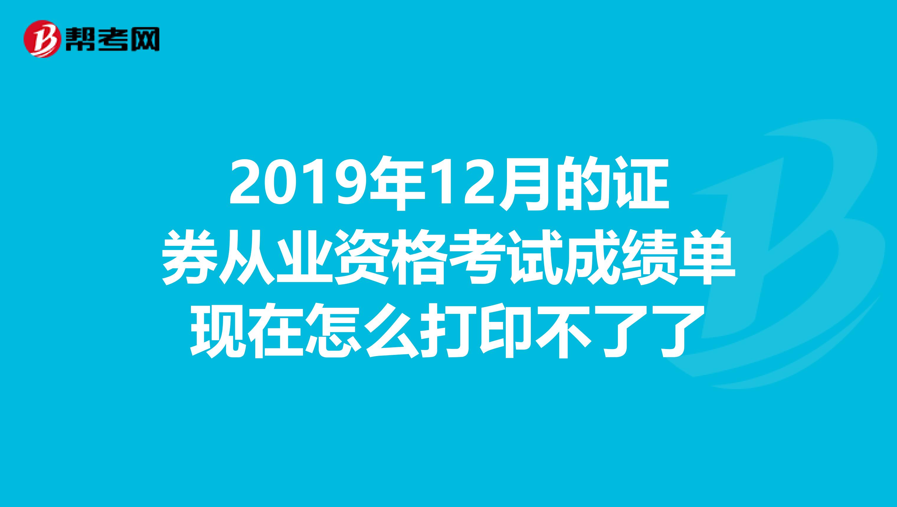 2019年12月的证券从业资格考试成绩单现在怎么打印不了了