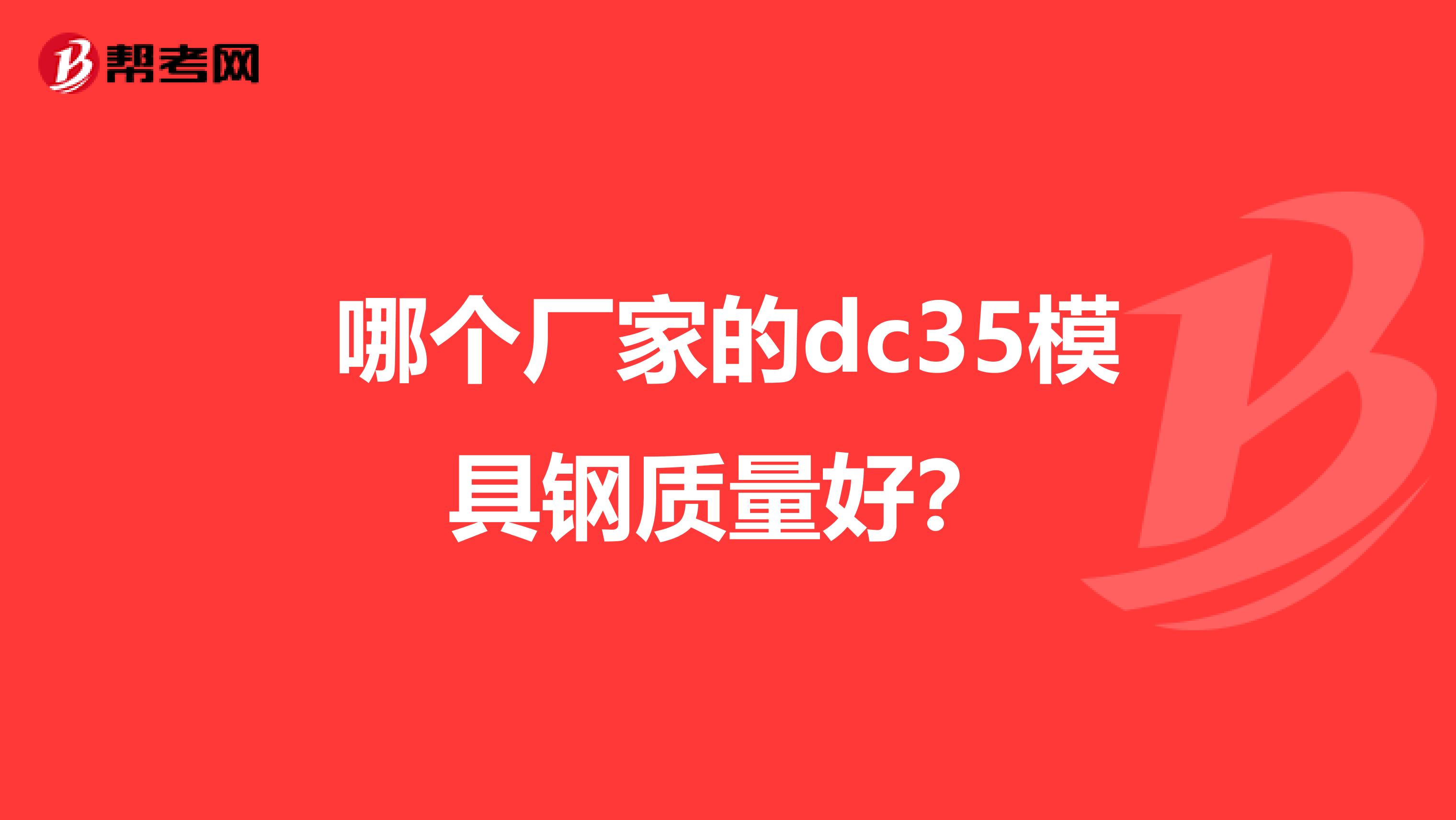 哪个厂家的dc35模具钢质量好？