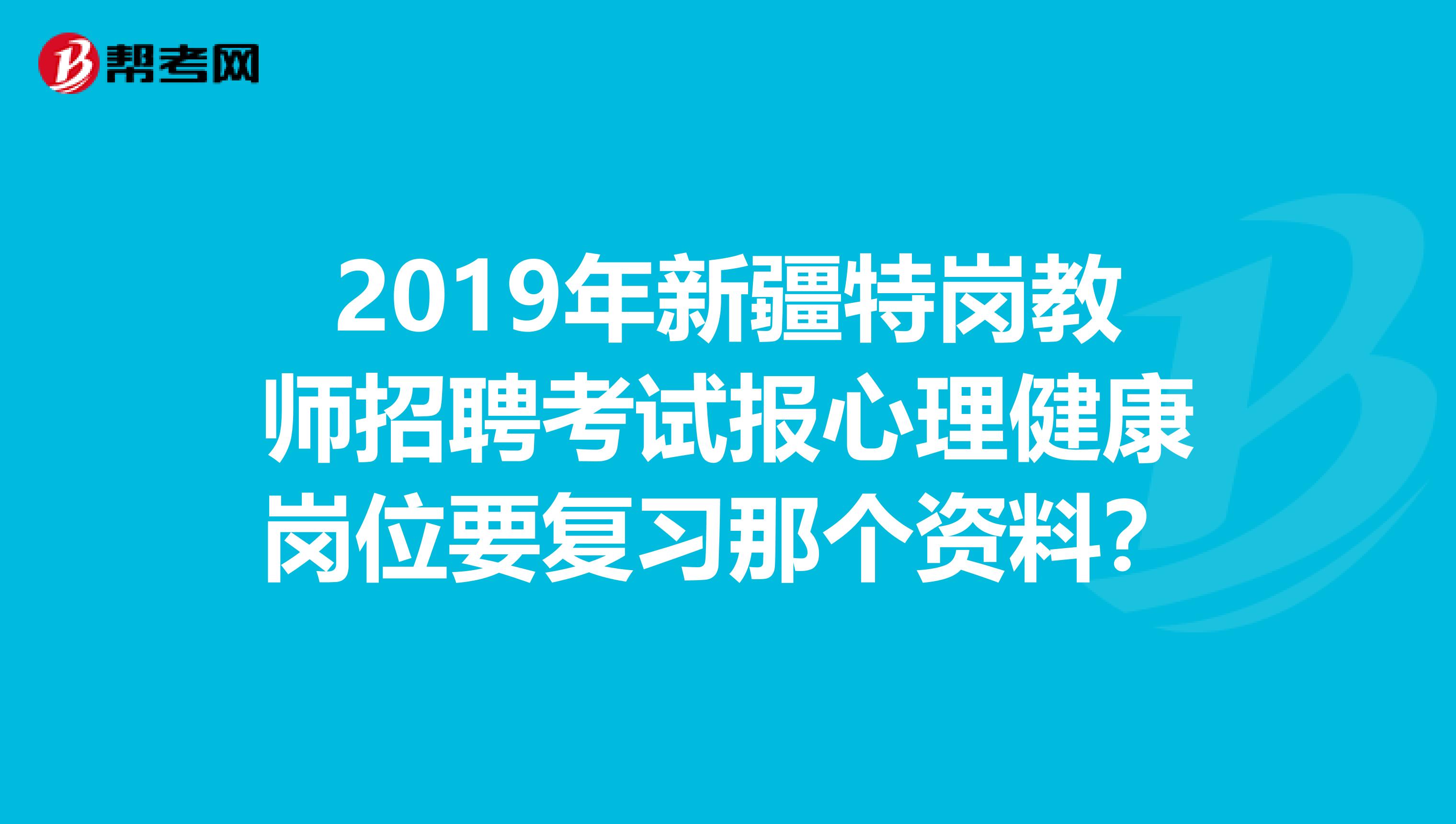 2019年新疆特岗教师招聘考试报心理健康岗位要复习那个资料?