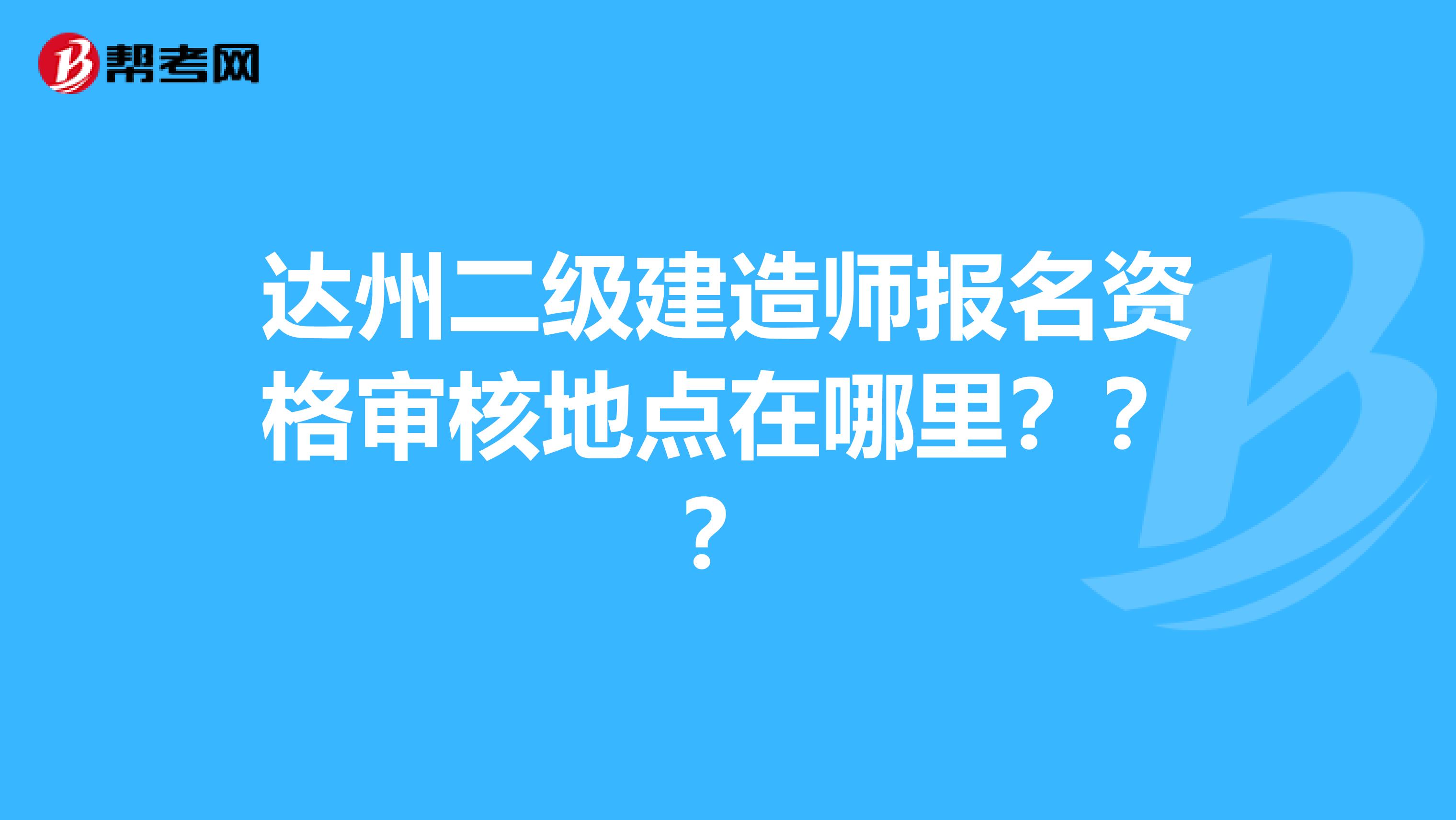 达州二级建造师报名资格审核地点在哪里???