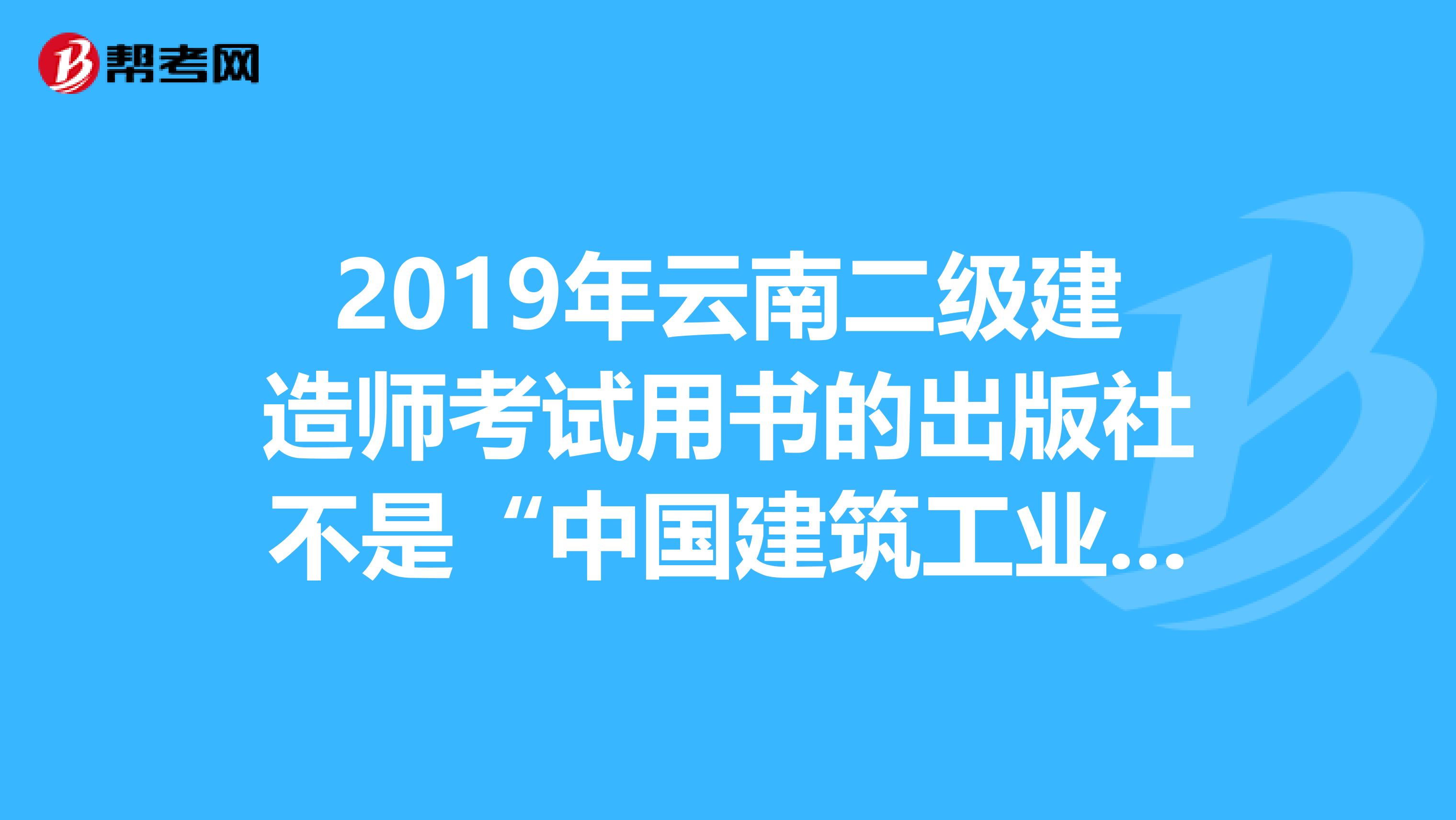 2019年云南二级建造师考试用书的出版社不是“中国建筑工业出版社”了吗？怎么连新知这种大书店都没有。