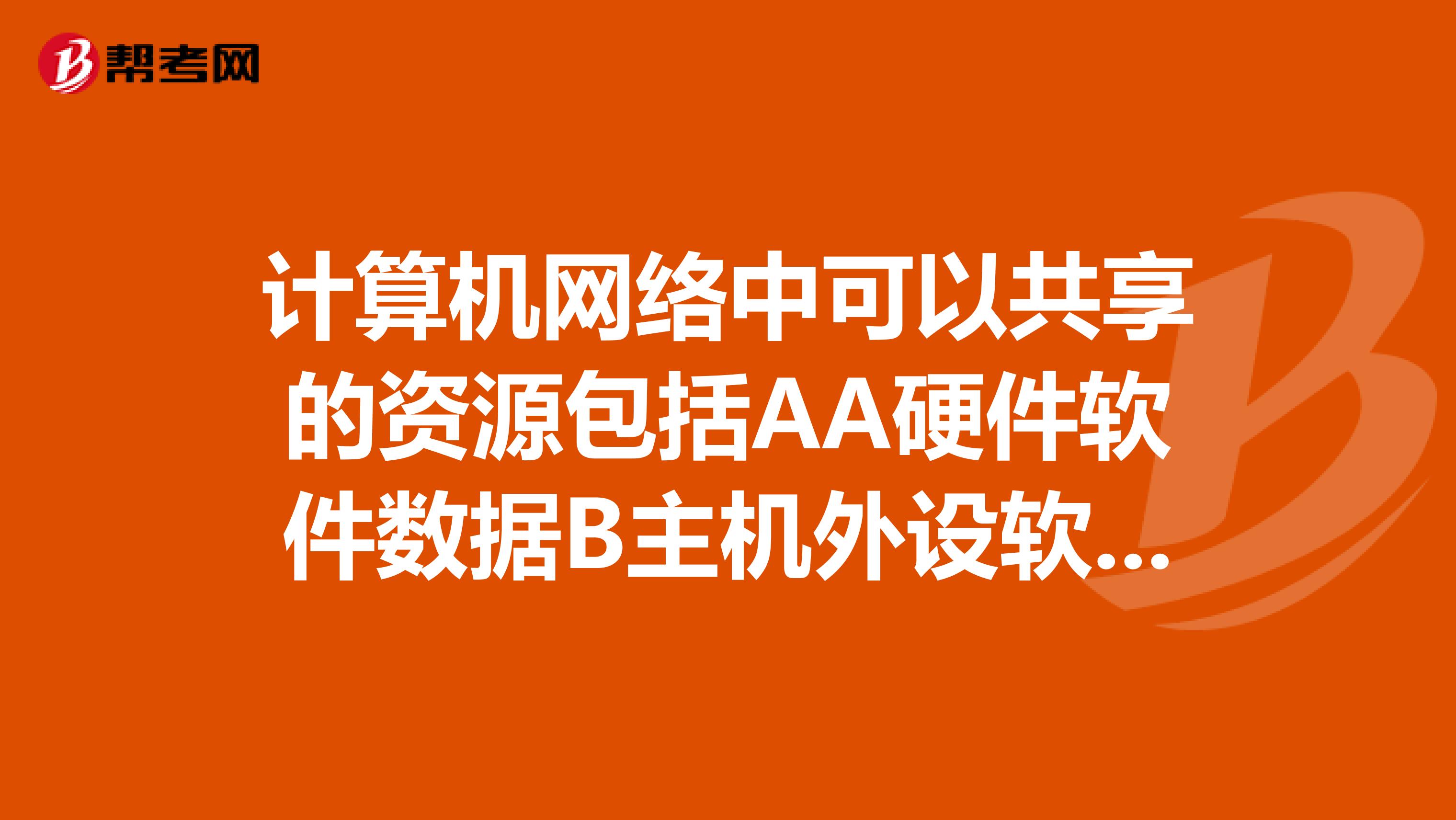 计算机网络中可以共享的资源包括AA硬件软件数据B主机外设软件C硬