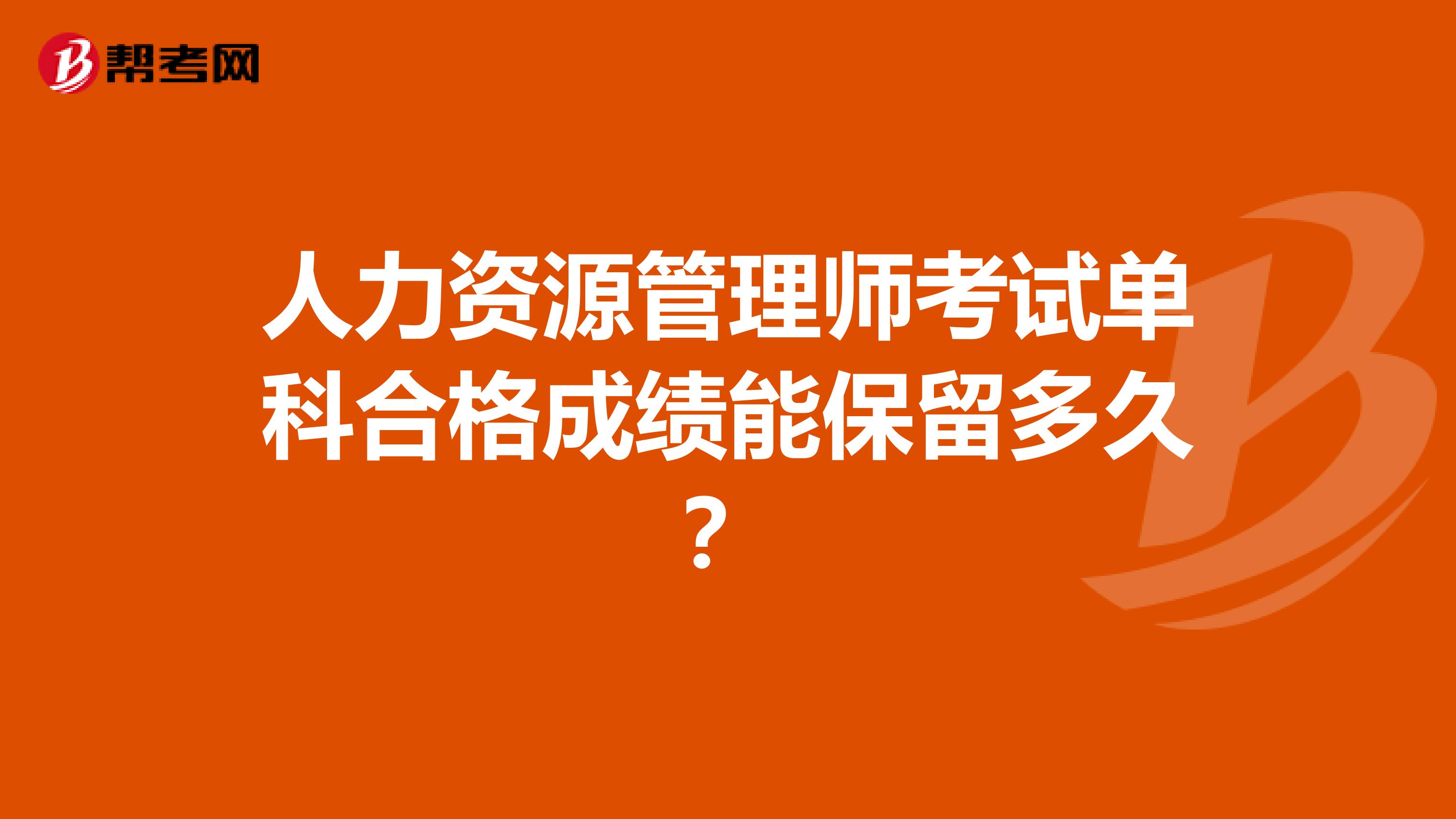 人力资源管理师考试单科合格成绩能保留多久？