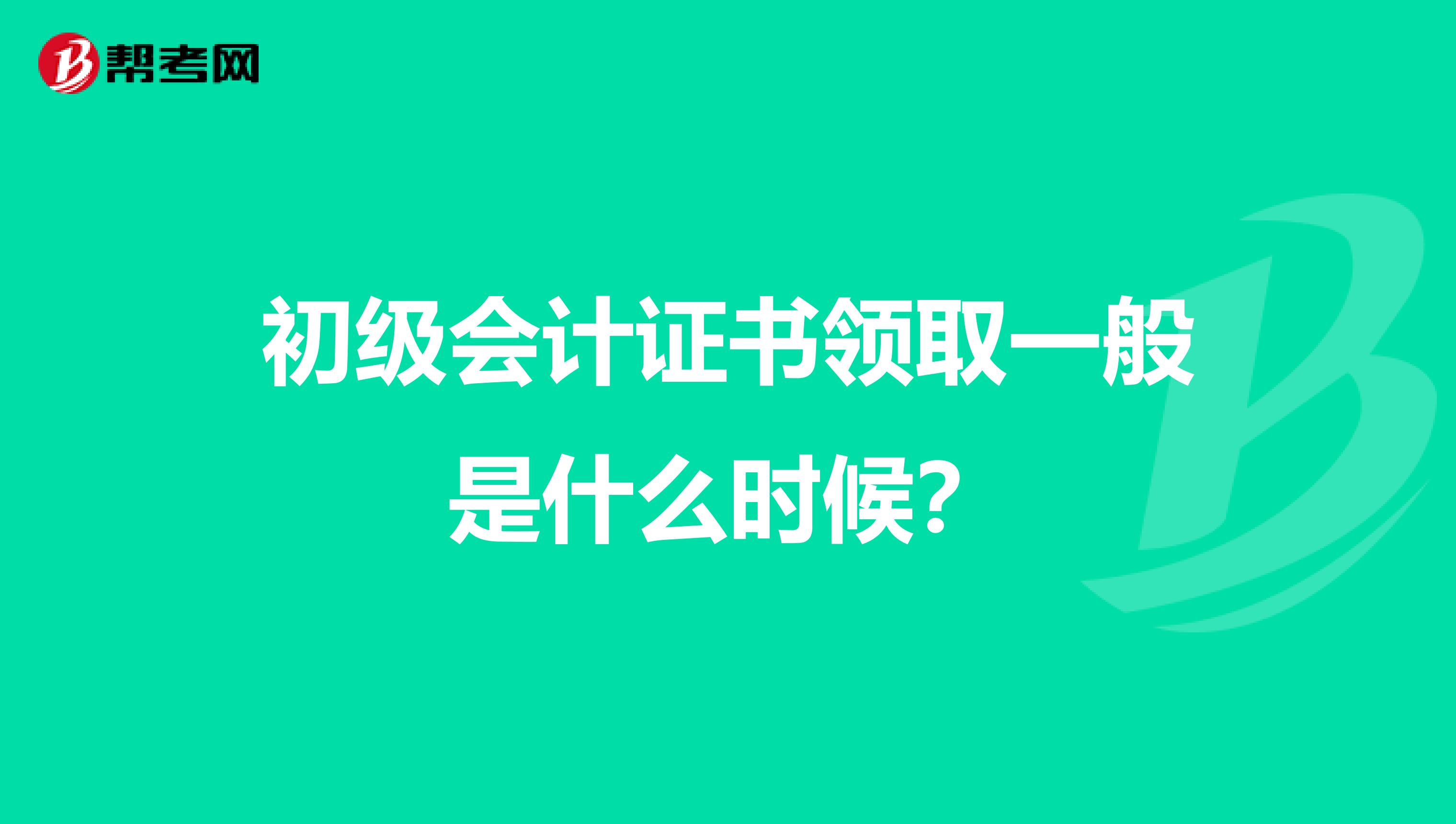 初级会计证书领取一般是什么时候?