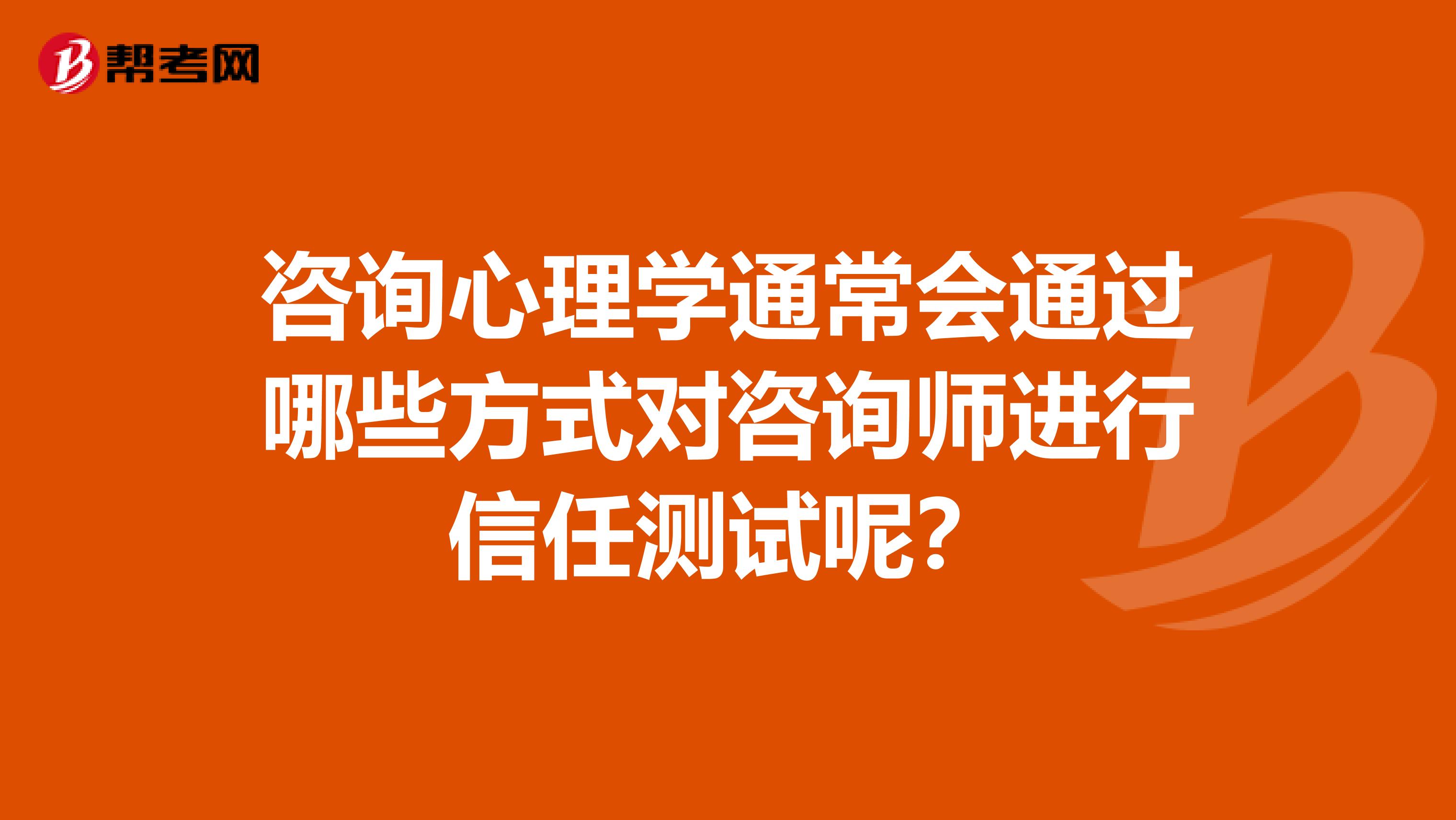 咨询心理学通常会通过哪些方式对咨询师进行信任测试呢？