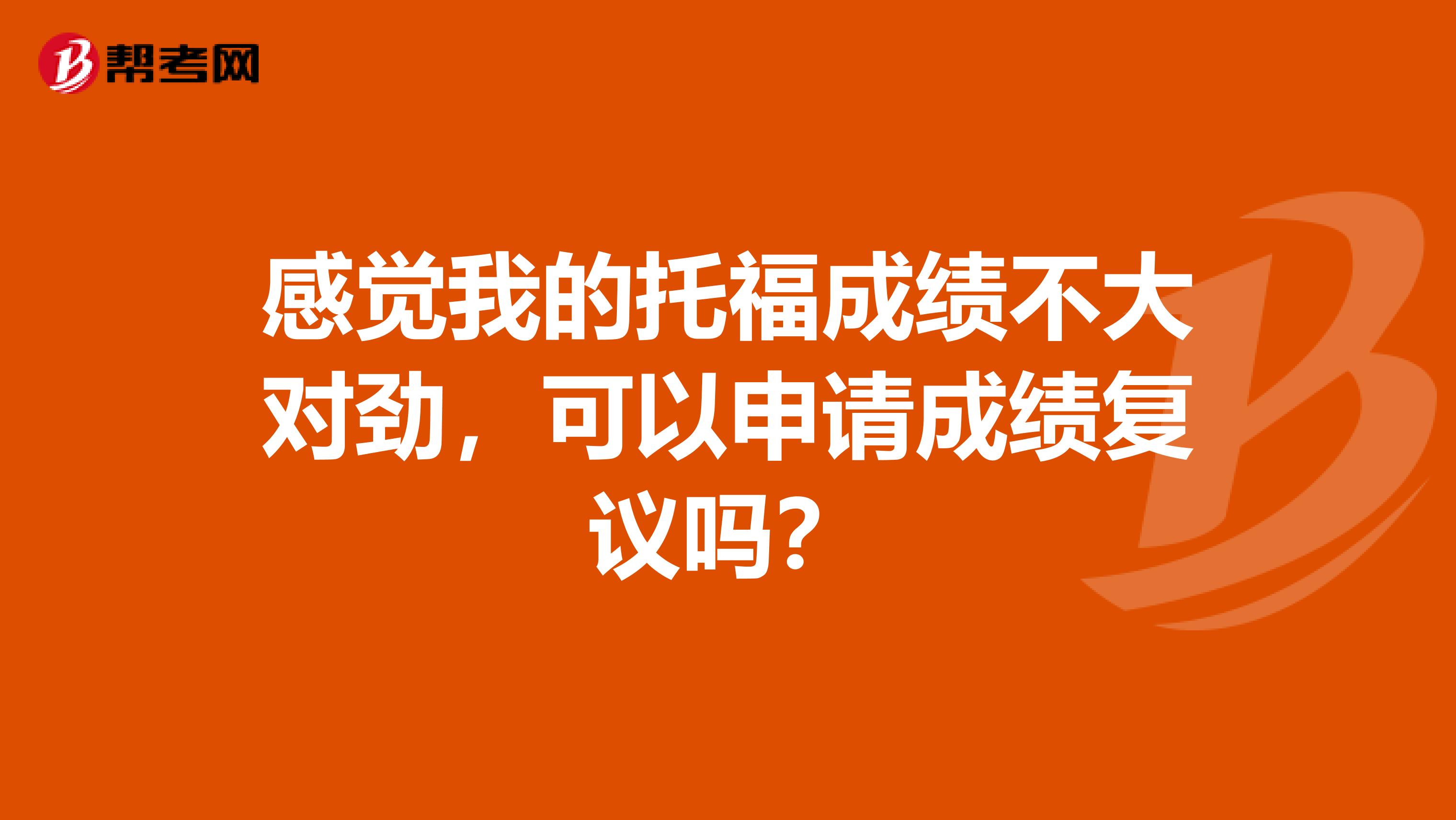 感觉我的托福成绩不大对劲，可以申请成绩复议吗？