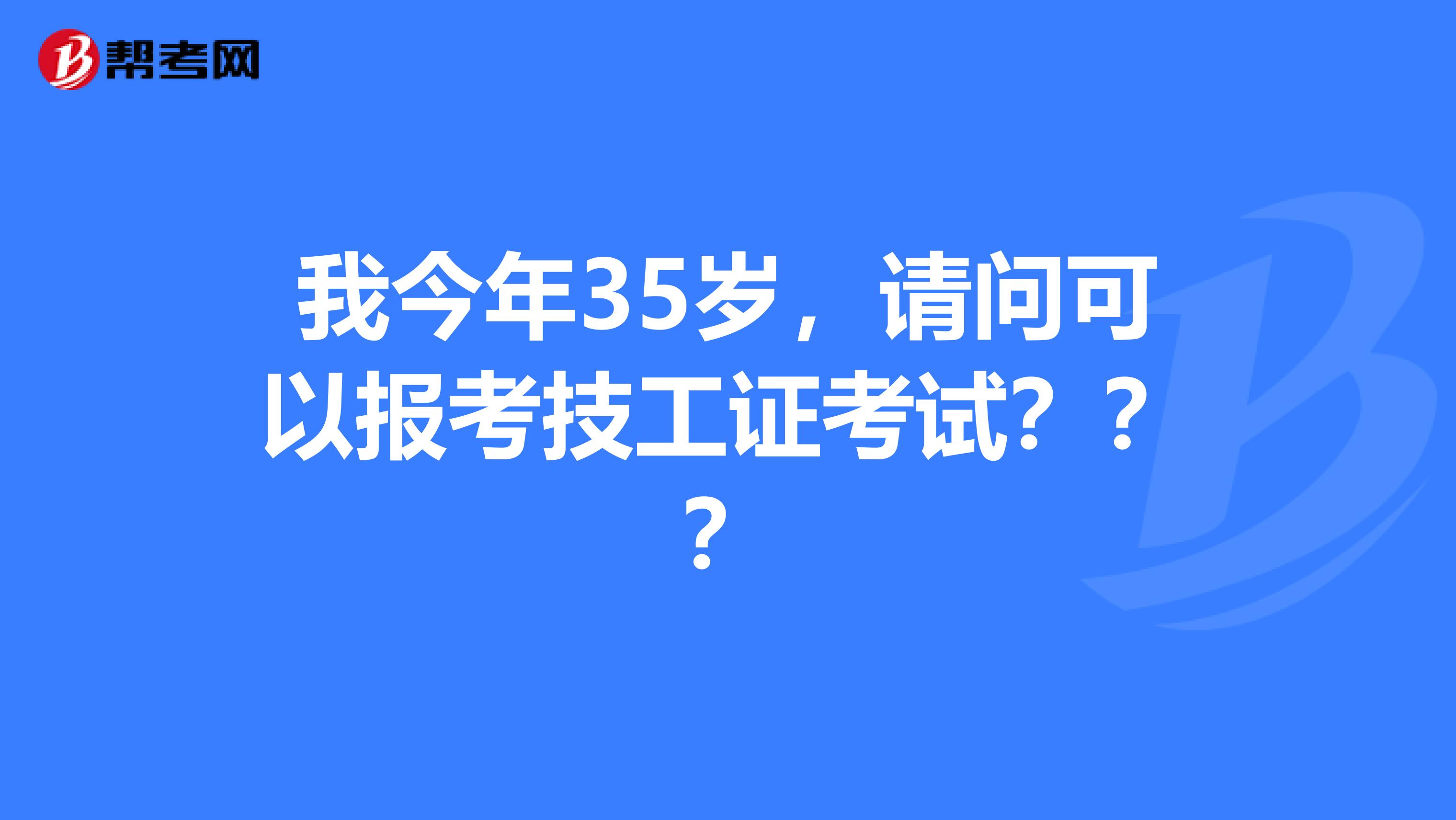 我今年35岁，请问可以报考技工证考试？？？