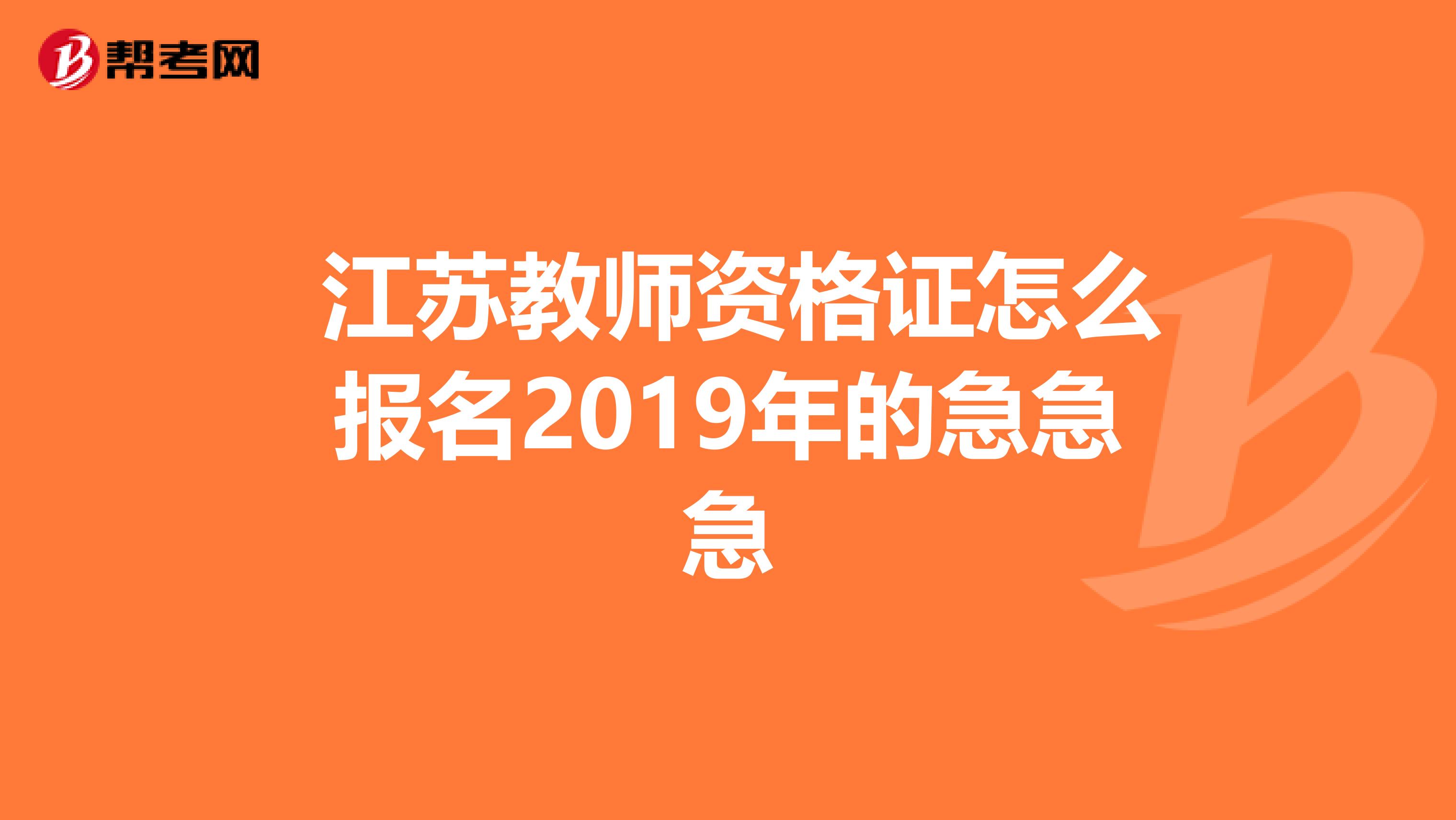  江苏教师资格证怎么报名2019年的急急急