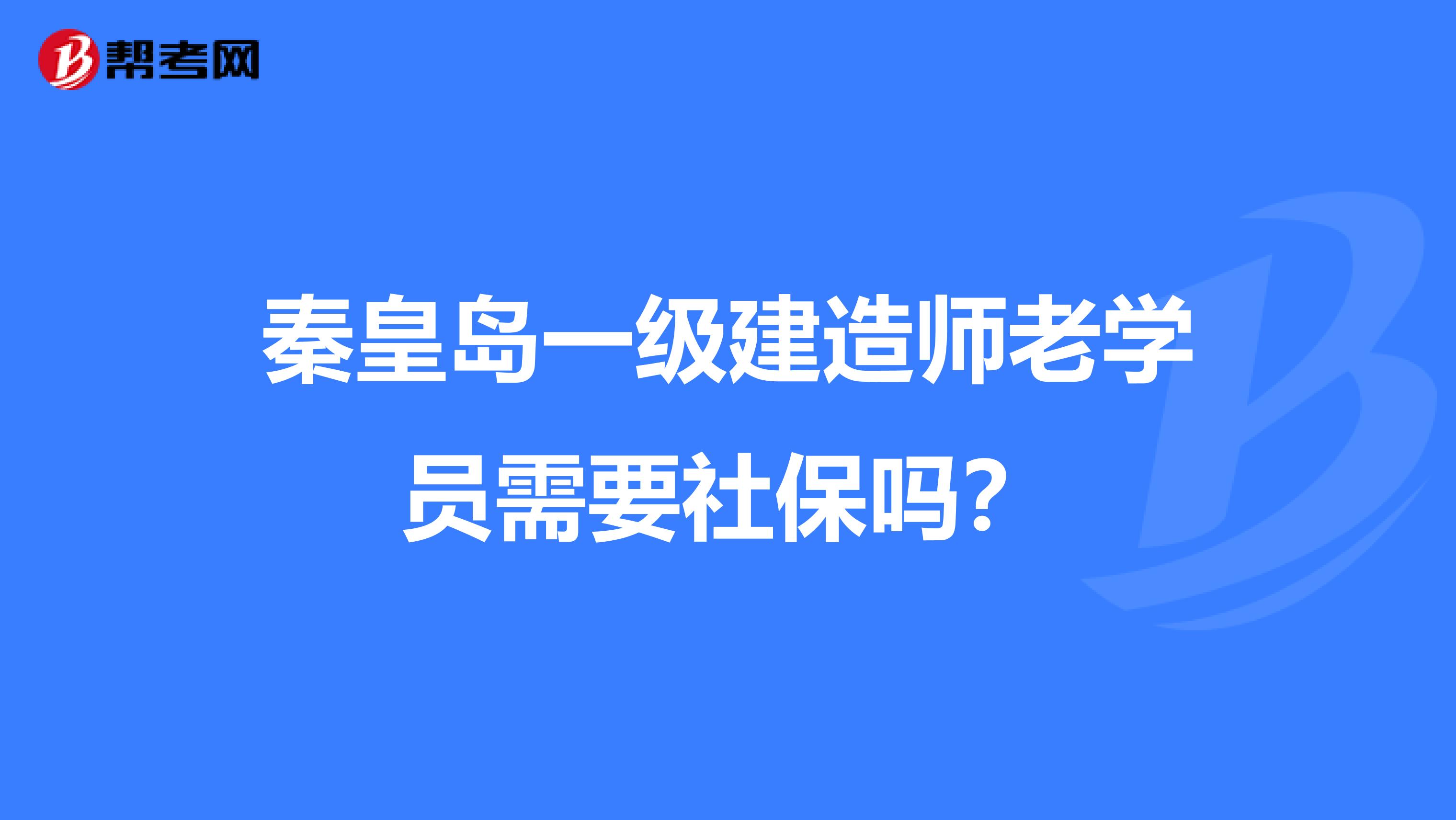秦皇岛一级建造师老学员需要社保吗?