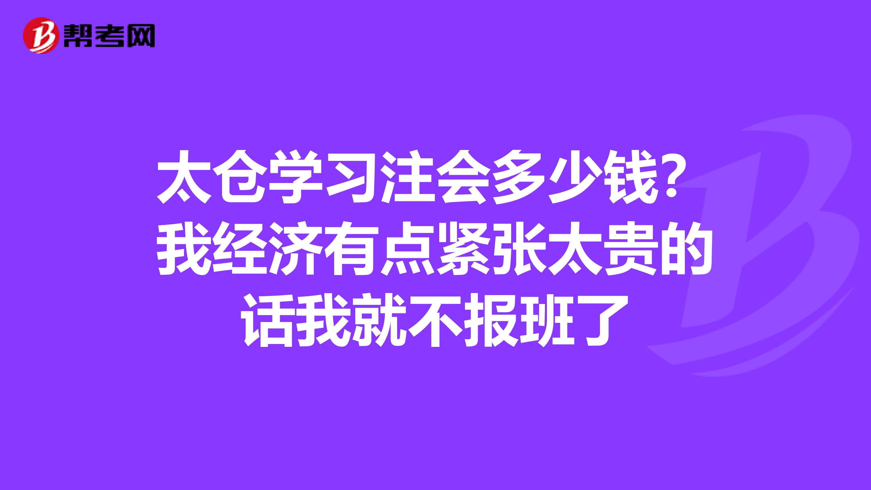 太仓学习注会多少钱？我经济有点紧张太贵的话我就不报班了