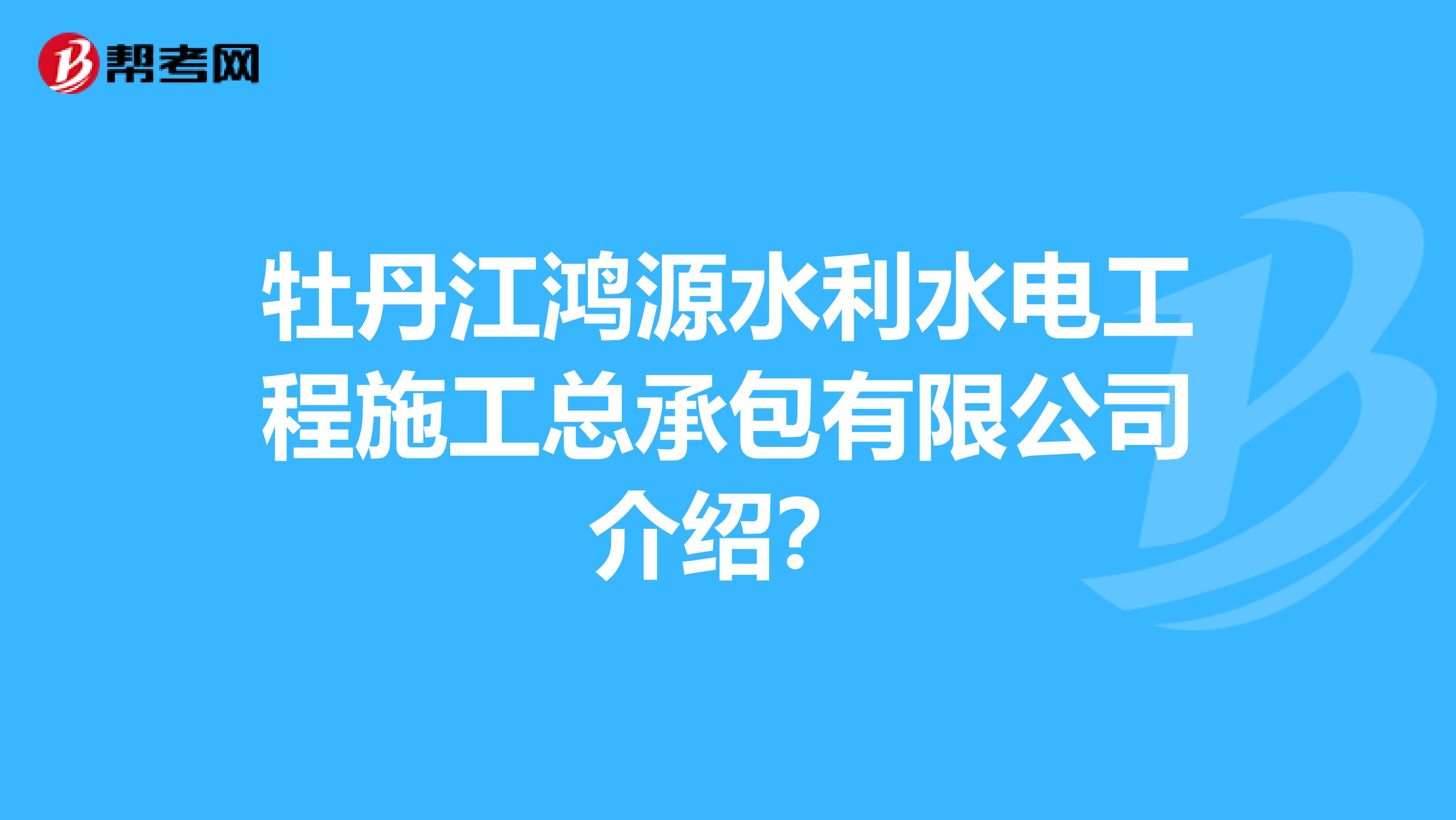 牡丹江鸿源水利水电工程施工总承包有限公司介绍？