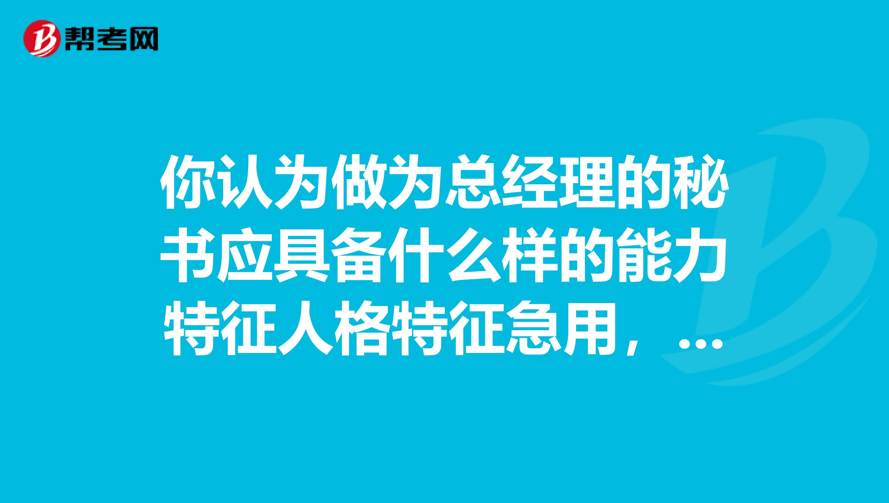 你认为做为总经理的秘书应具备什么样的能力特征人格特征急用，需要800字作业。