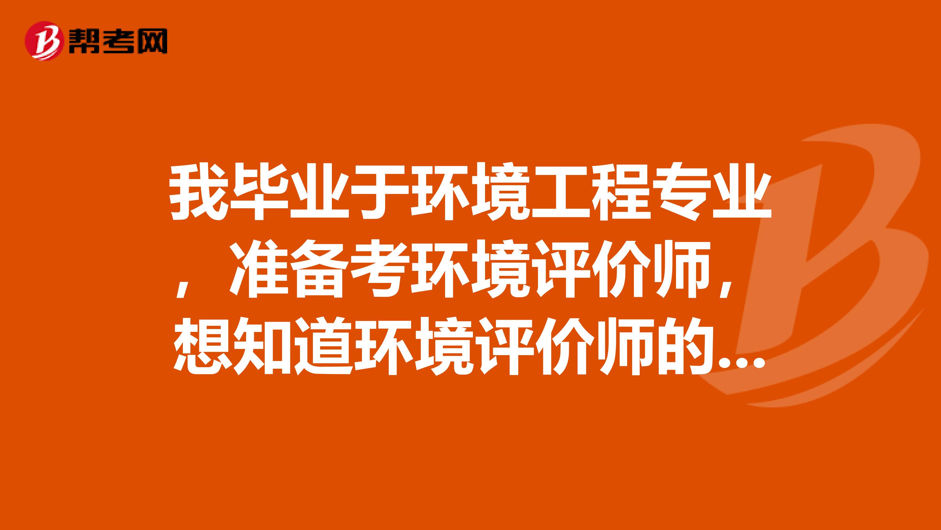 我毕业于环境工程专业，准备考环境评价师，想知道环境评价师的科目设置，有人能告诉我吗？