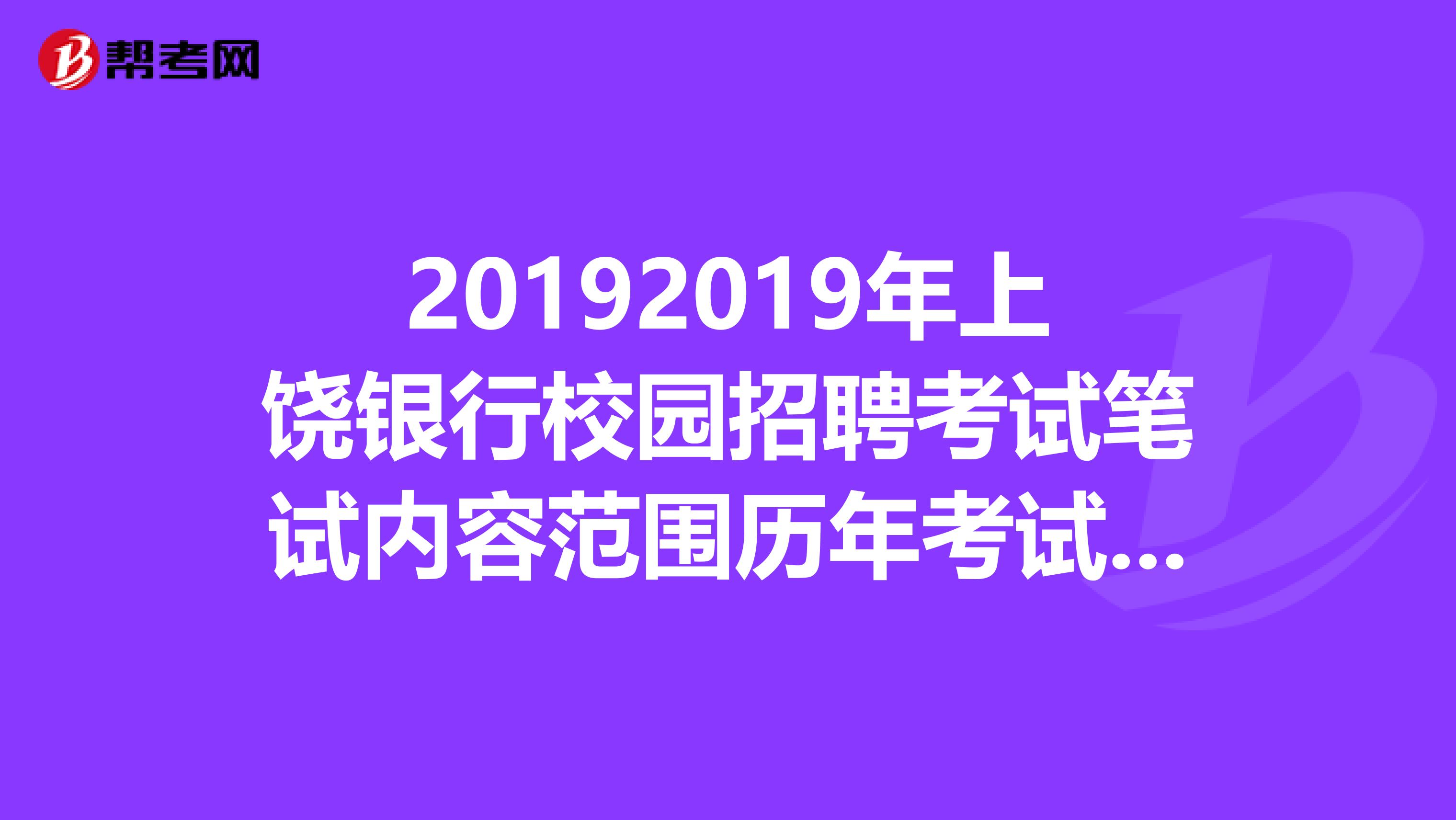 20192019年上饶银行校园招聘考试笔试内容范围历年考试真题？
