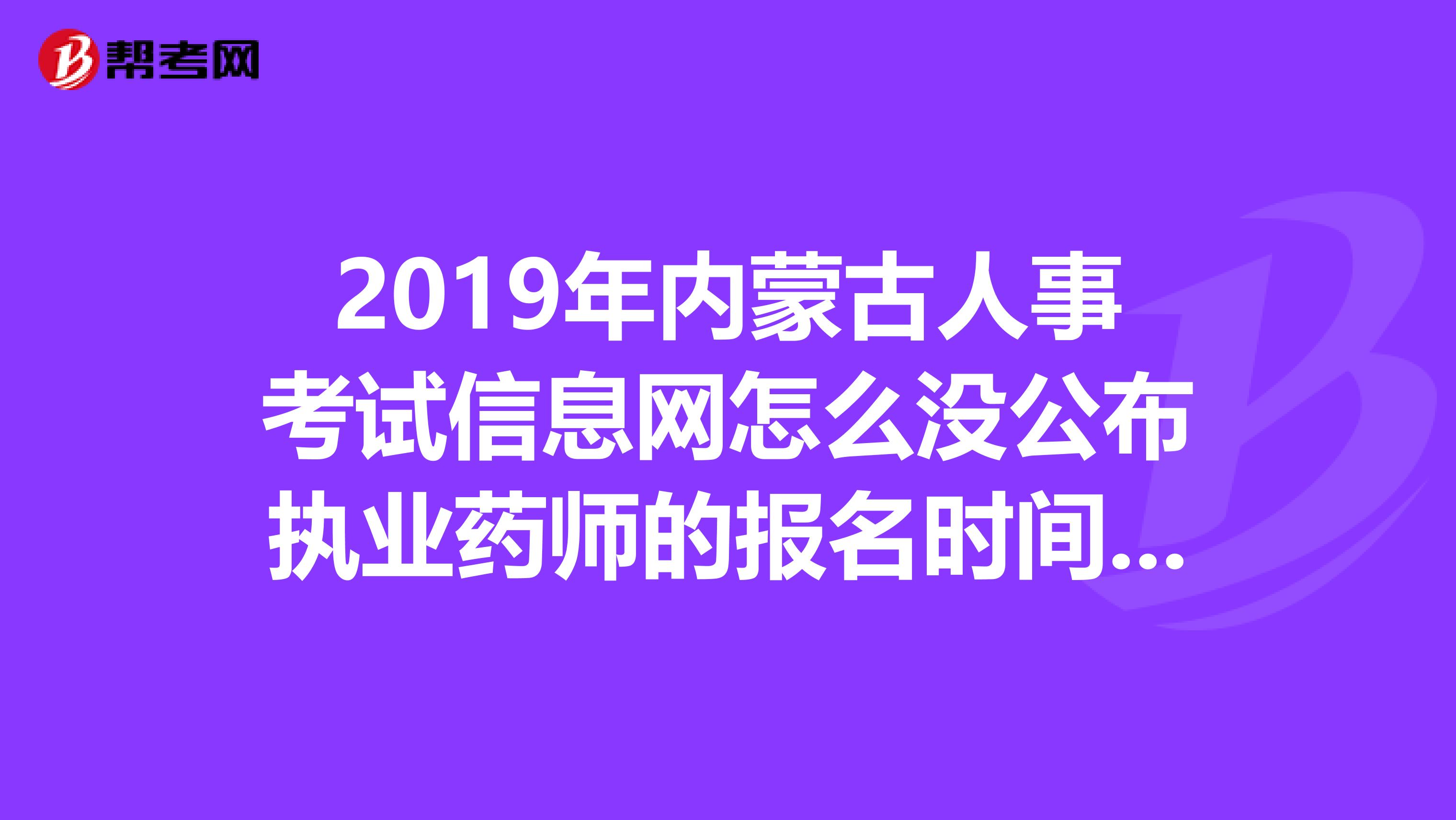 2019年内蒙古人事考试信息网怎么没公布执业药师的报名时间?难道还没开始报名?