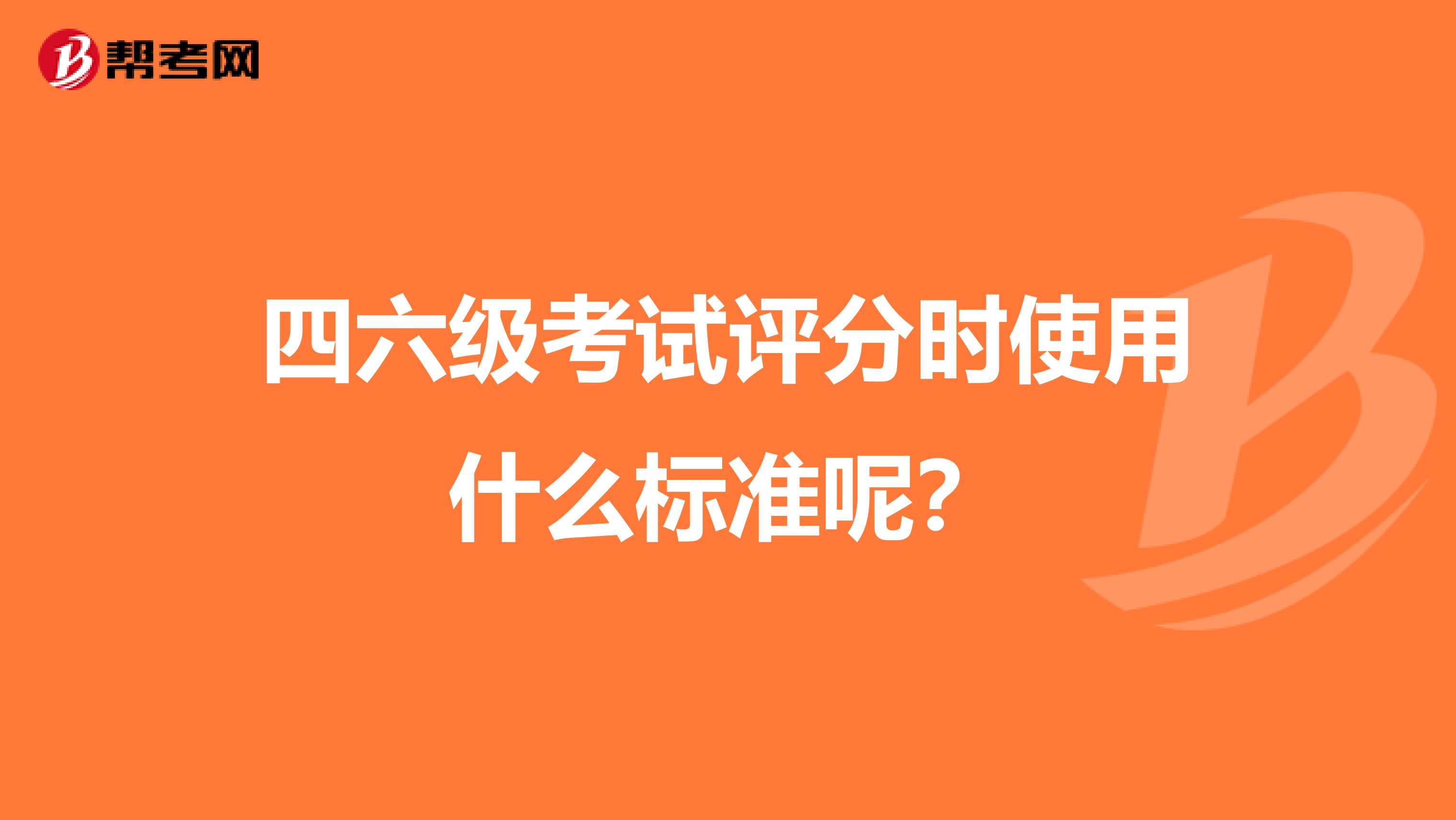 四六级考试评分时使用什么标准呢?