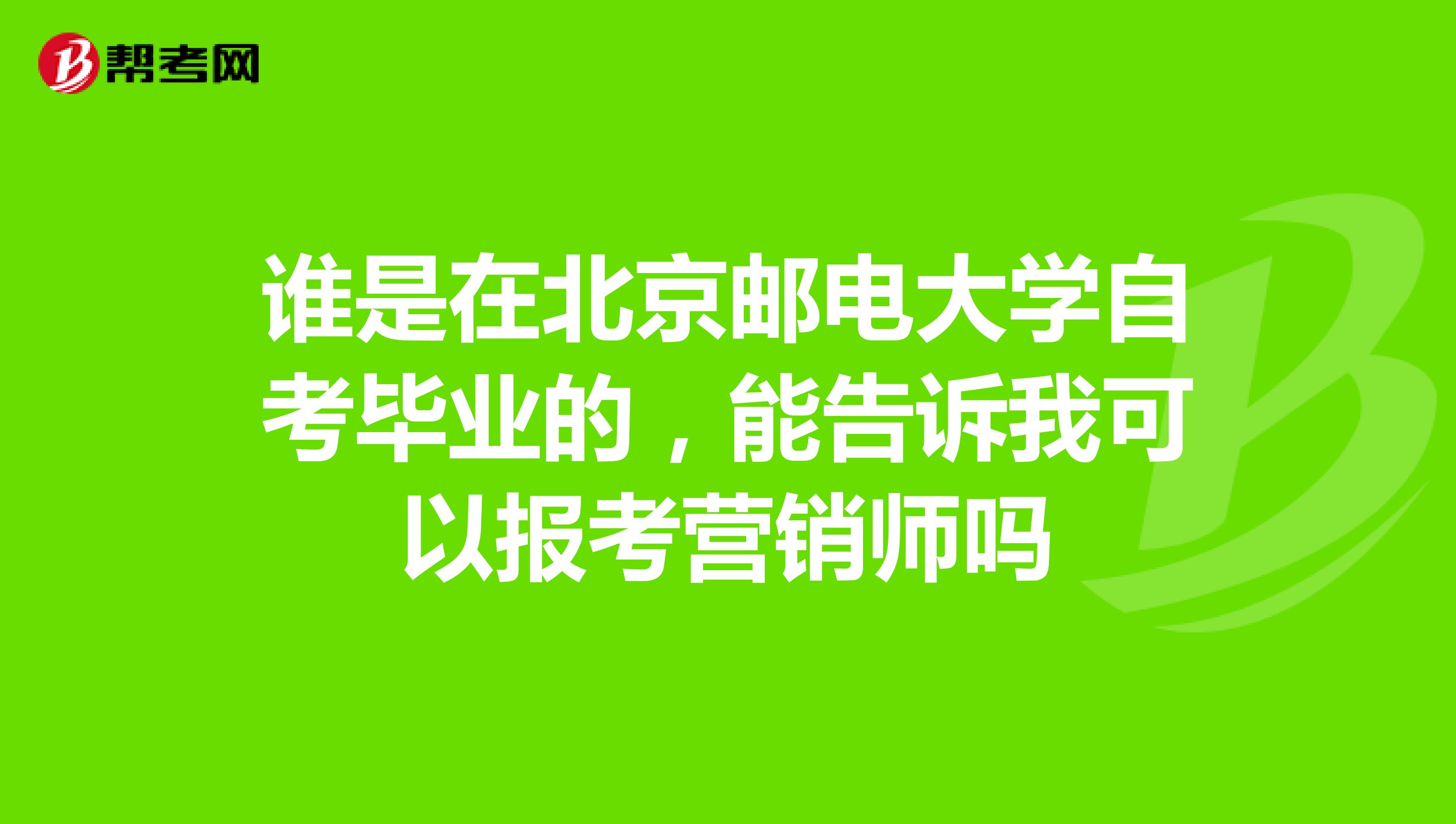 谁是在北京邮电大学自考毕业的，能告诉我可以报考营销师吗