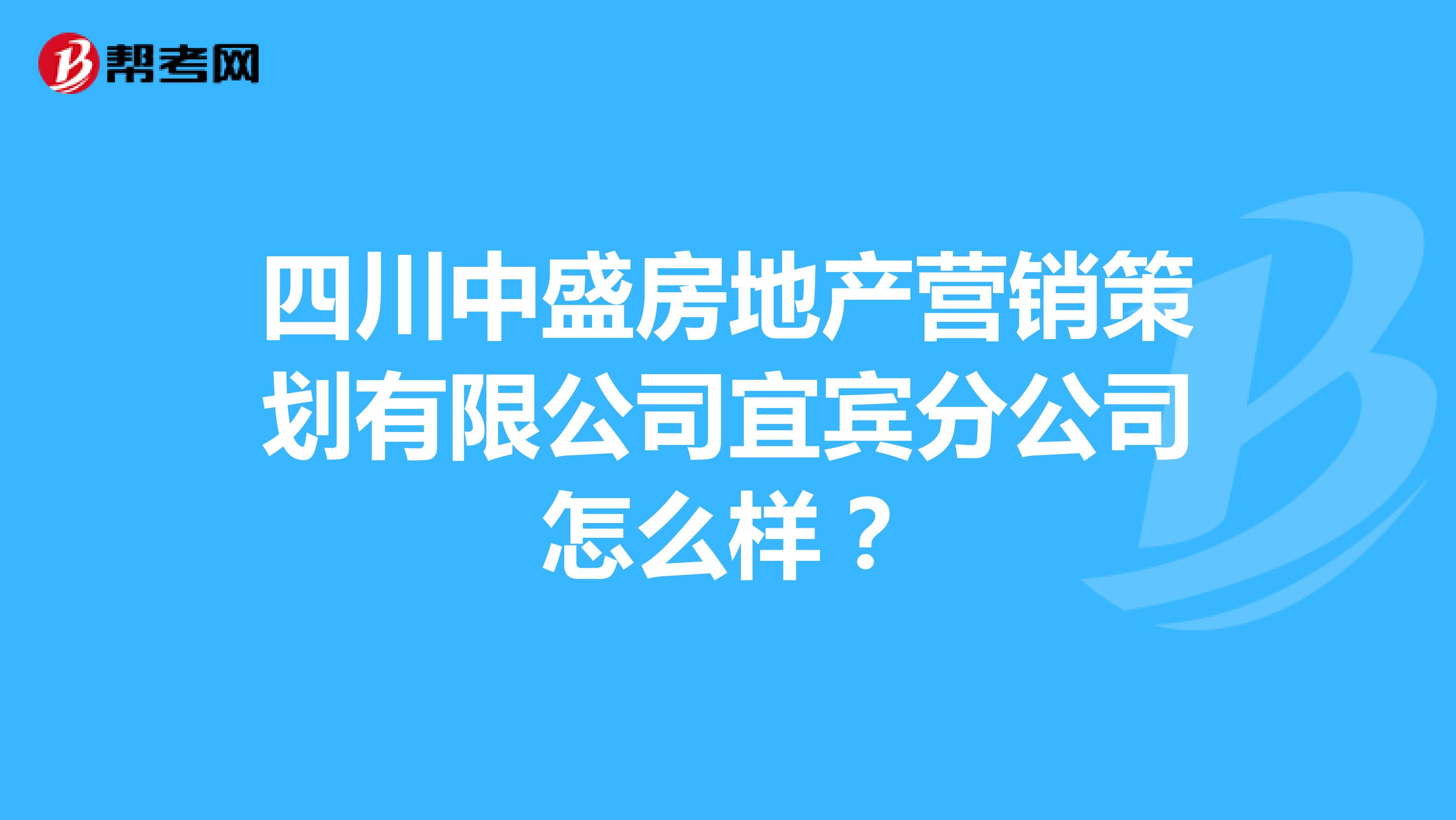 四川中盛房地产营销策划有限公司宜宾分公司怎么样？