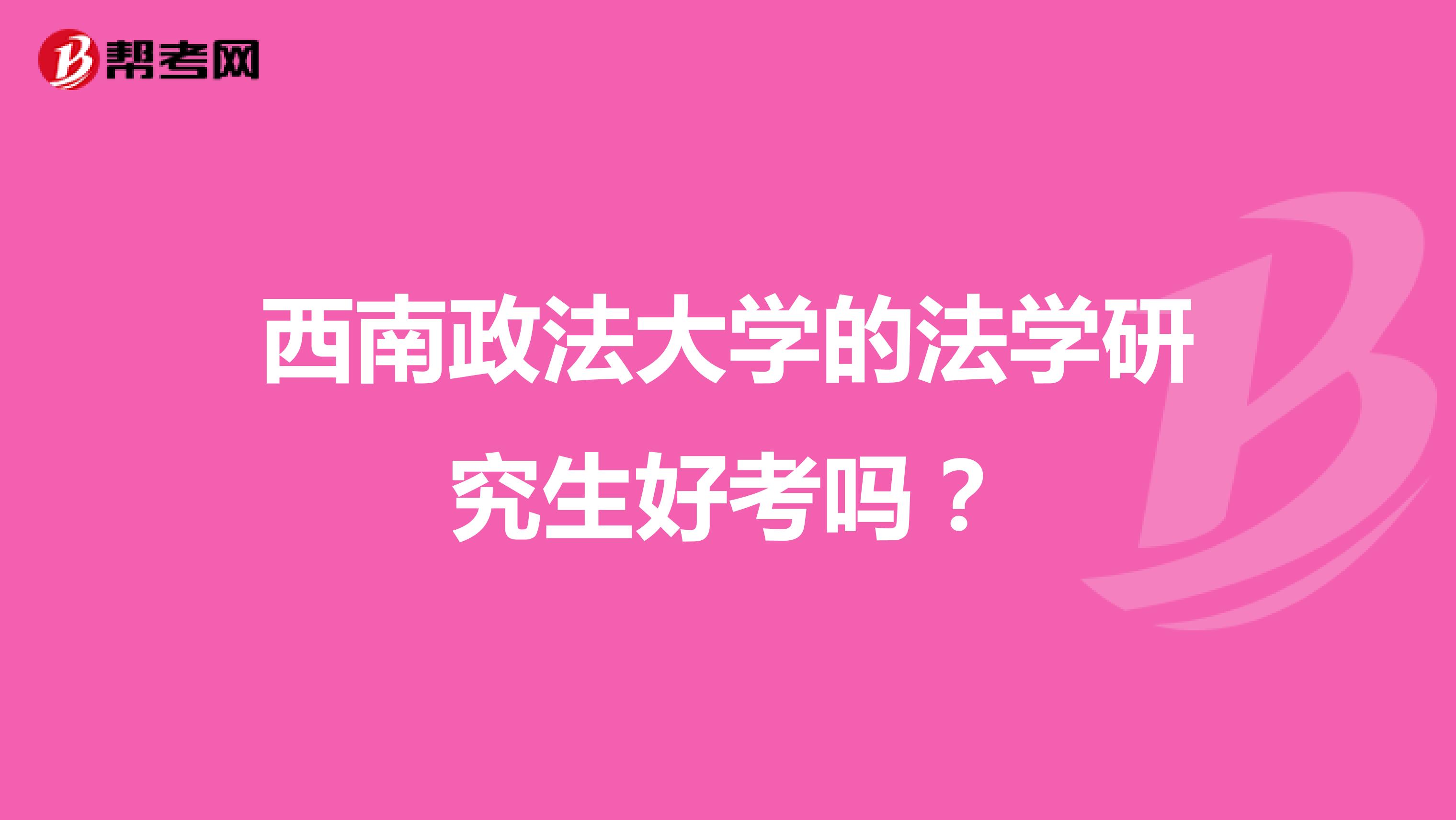 西南政法大学的法学研究生好考吗？