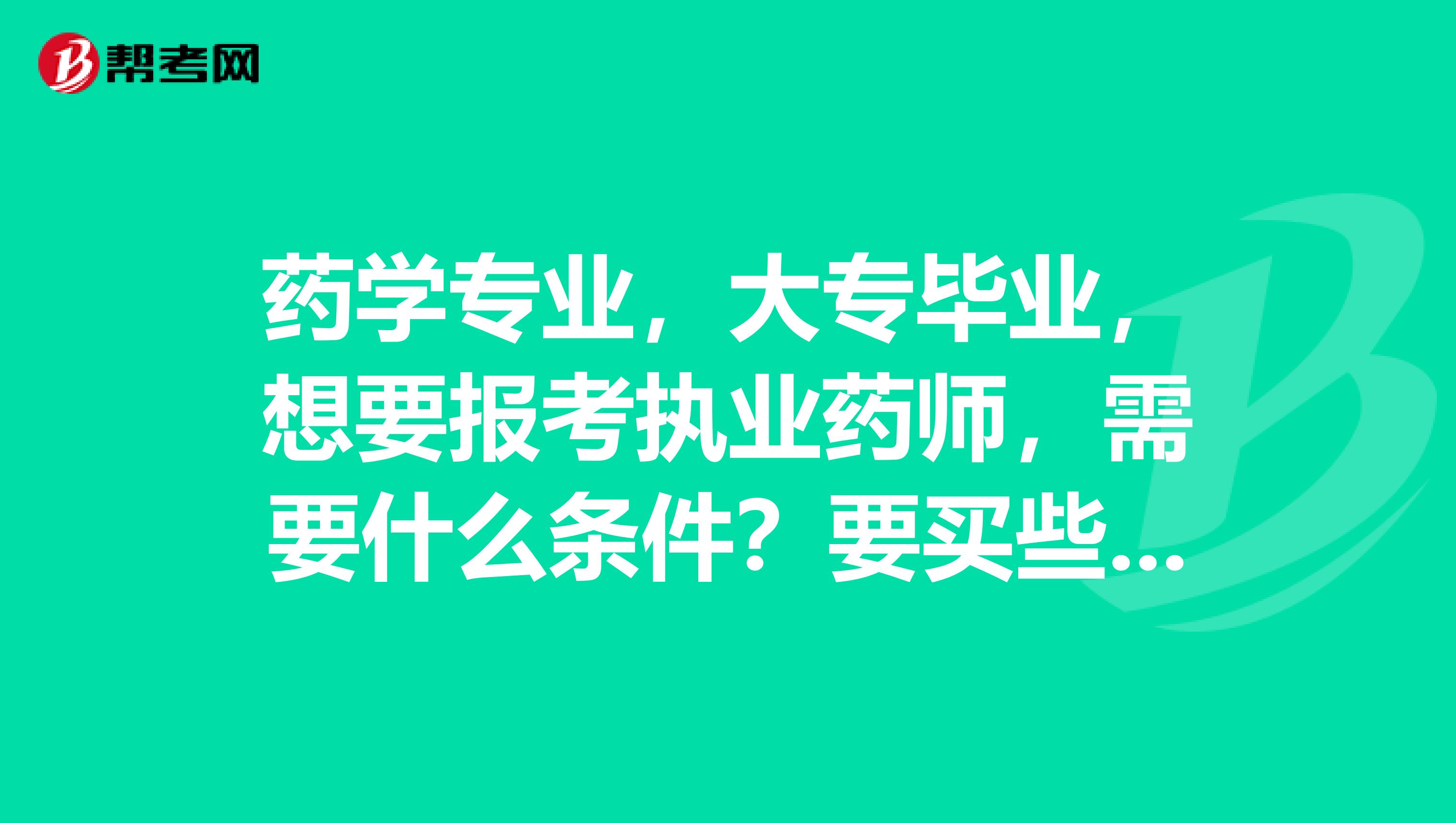 药学专业,大专毕业,想要报考执业药师,需要什么条件?要买些什么书?