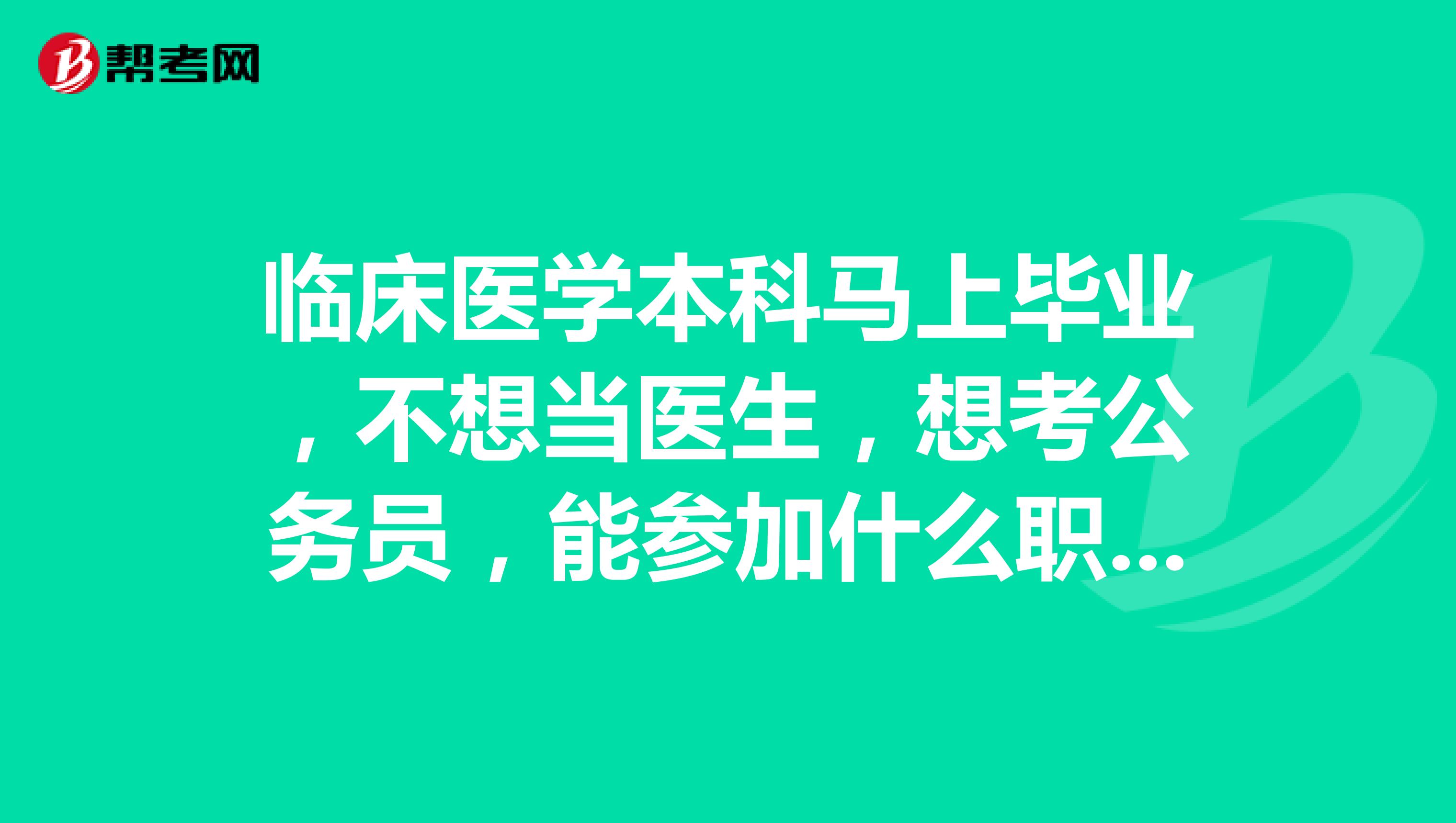 臨床醫學本科馬上畢業,不想當醫生,想考公務員,能參加什麼職位?