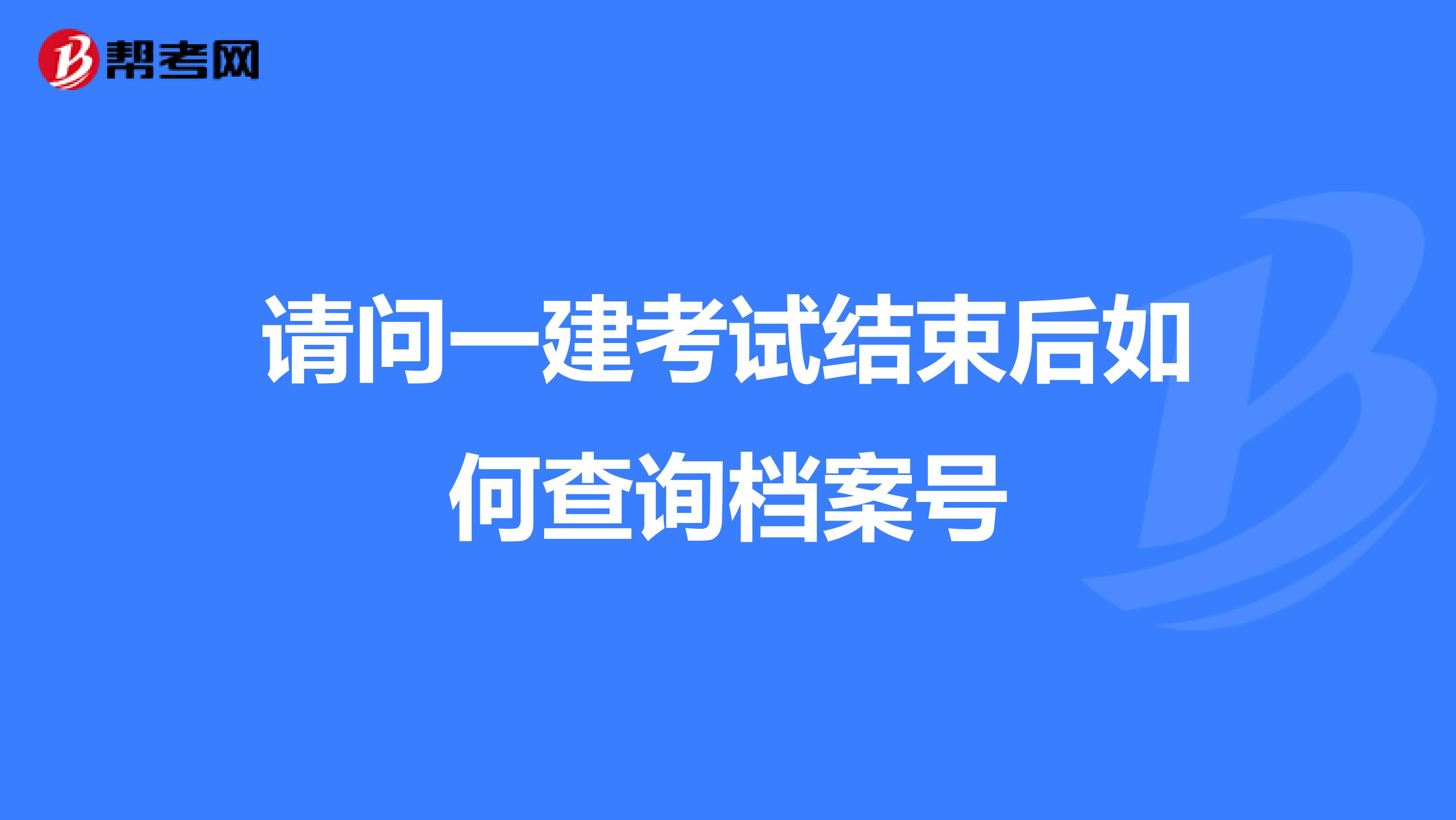 请问一建考试结束后如何查询档案号