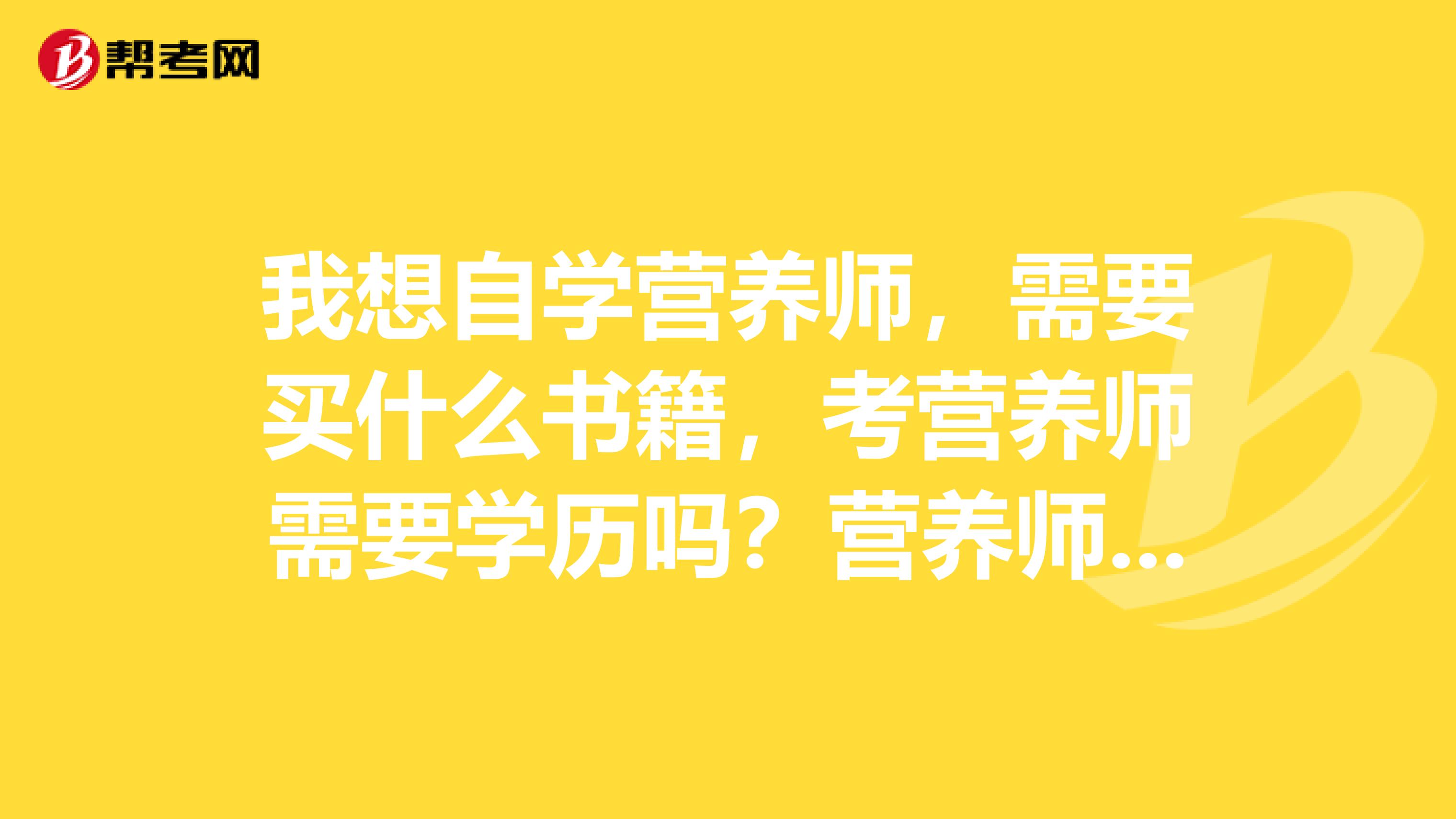 我想自学营养师,需要买什么书籍,考营养师需要学历吗?营养师分为几种?