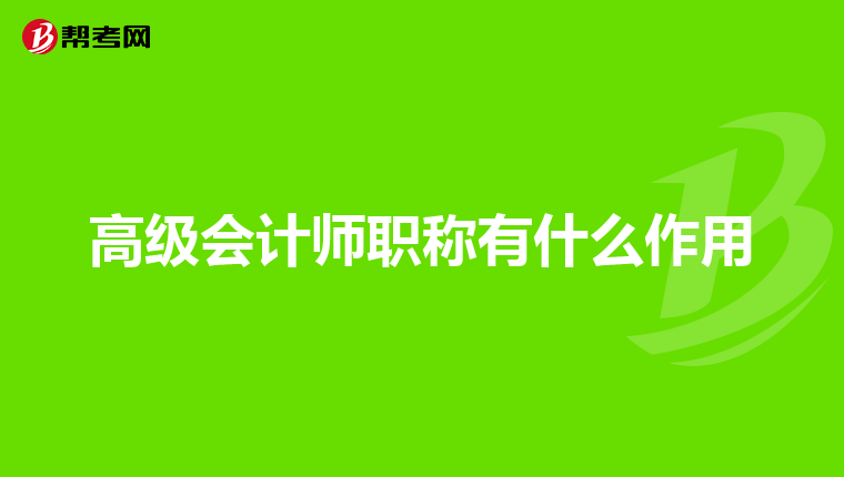 高级会计师职称有什么作用