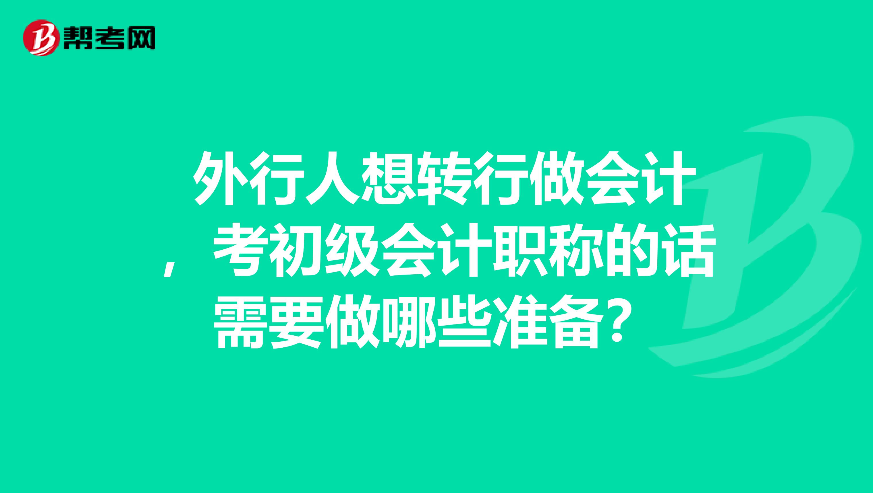  外行人想转行做会计，考初级会计职称的话需要做哪些准备？