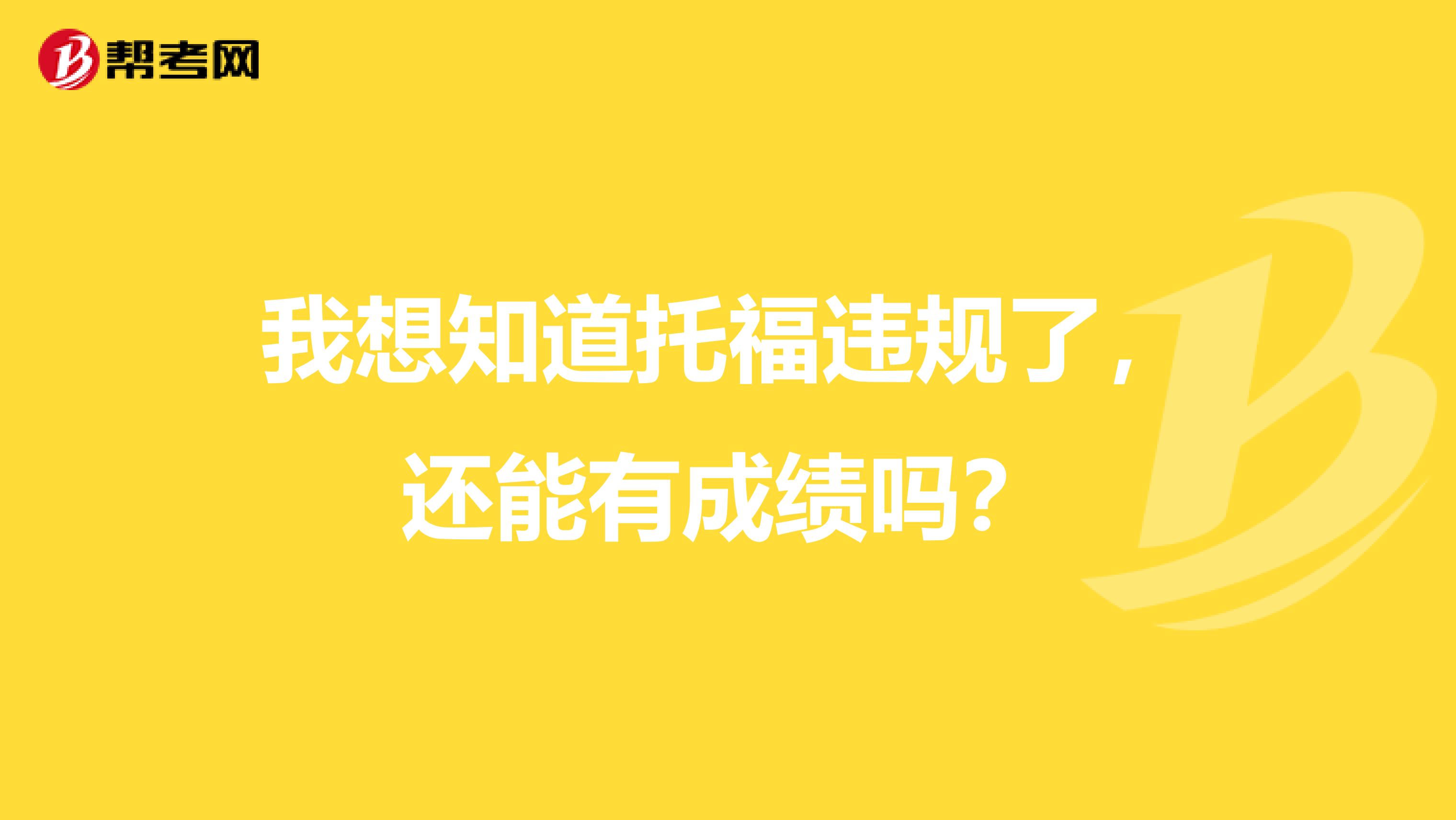 我想知道托福违规了,还能有成绩吗?