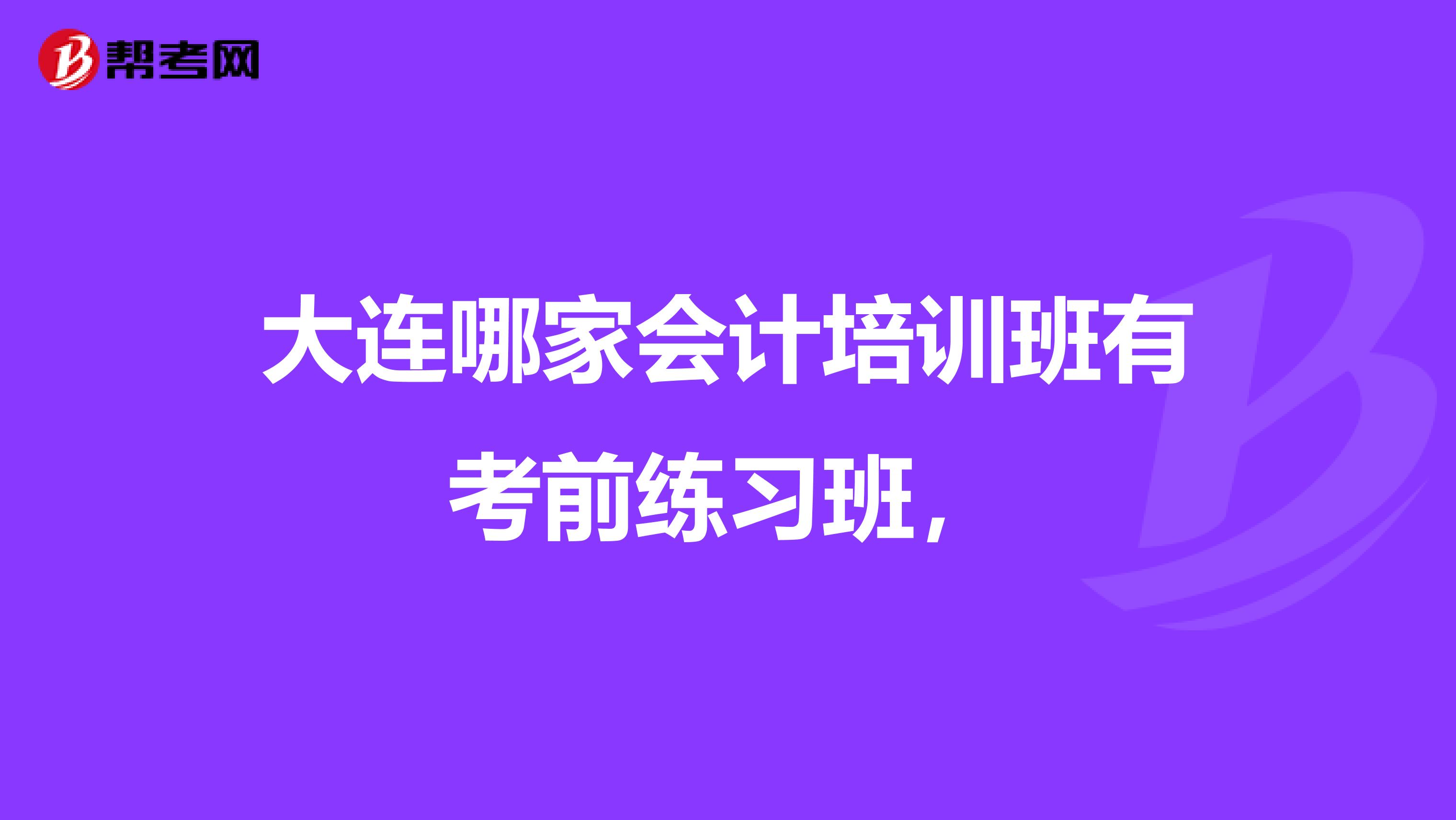 大连哪家会计培训班有考前练习班，